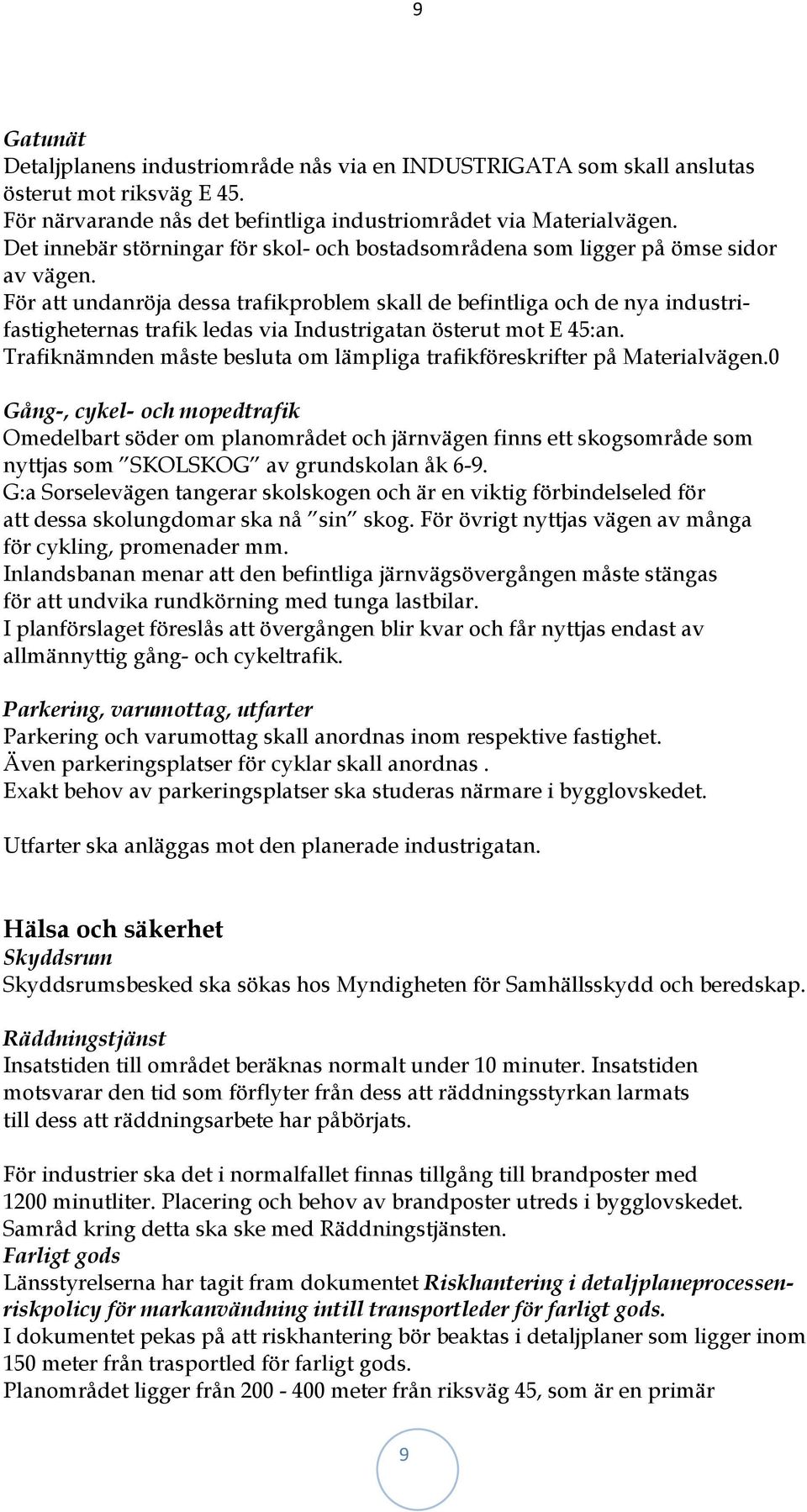 För att undanröja dessa trafikproblem skall de befintliga och de nya industrifastigheternas trafik ledas via Industrigatan österut mot E 45:an.