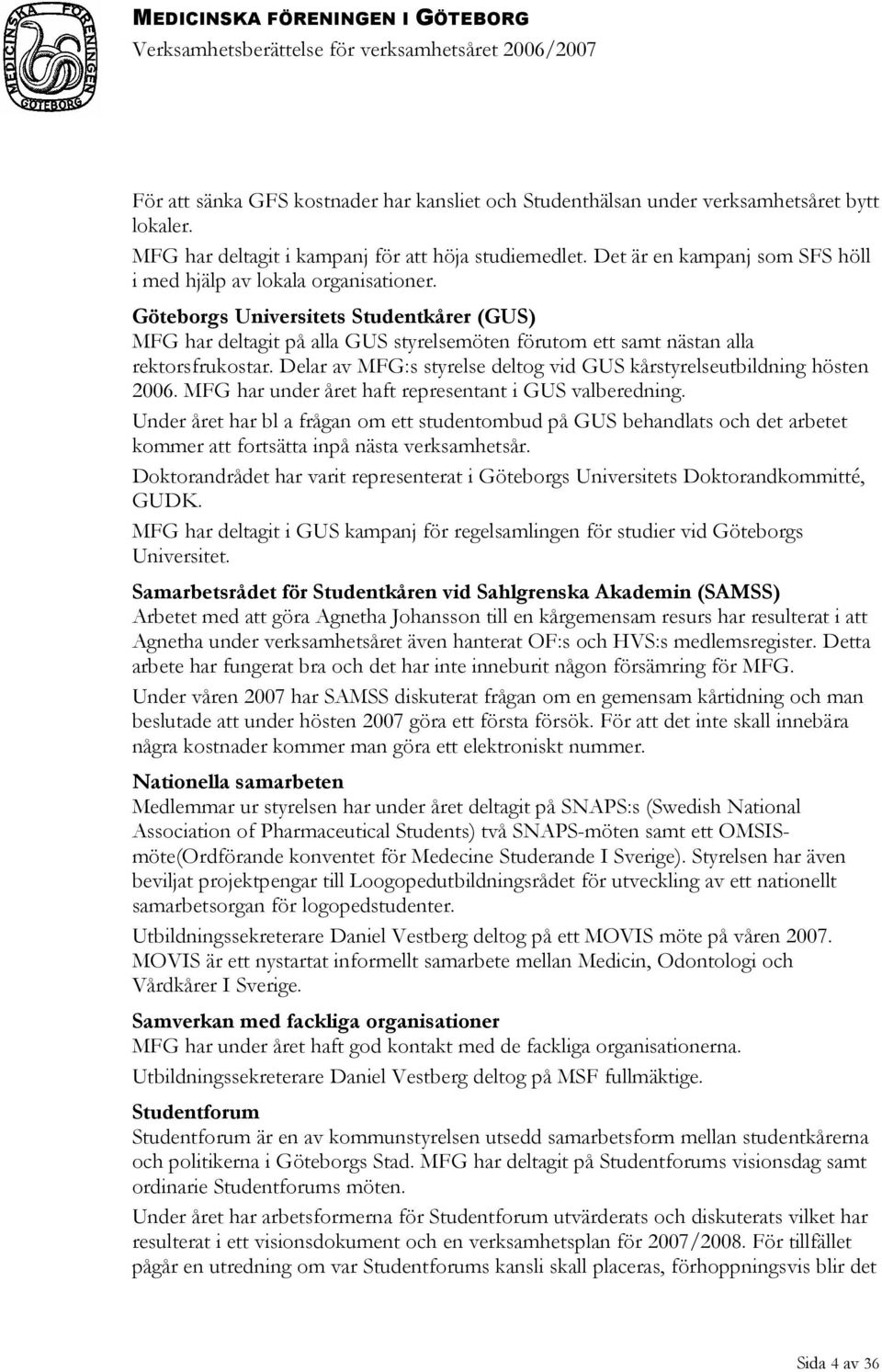 Delar av MFG:s styrelse deltog vid GUS kårstyrelseutbildning hösten 2006. MFG har under året haft representant i GUS valberedning.