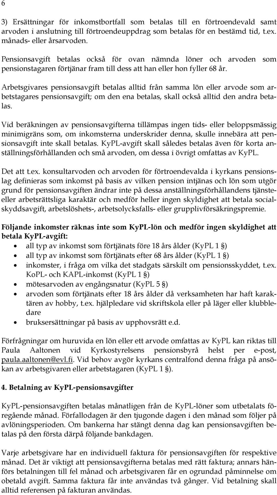 Arbetsgivares pensionsavgift betalas alltid från samma lön eller arvode som arbetstagares pensionsavgift; om den ena betalas, skall också alltid den andra betalas.