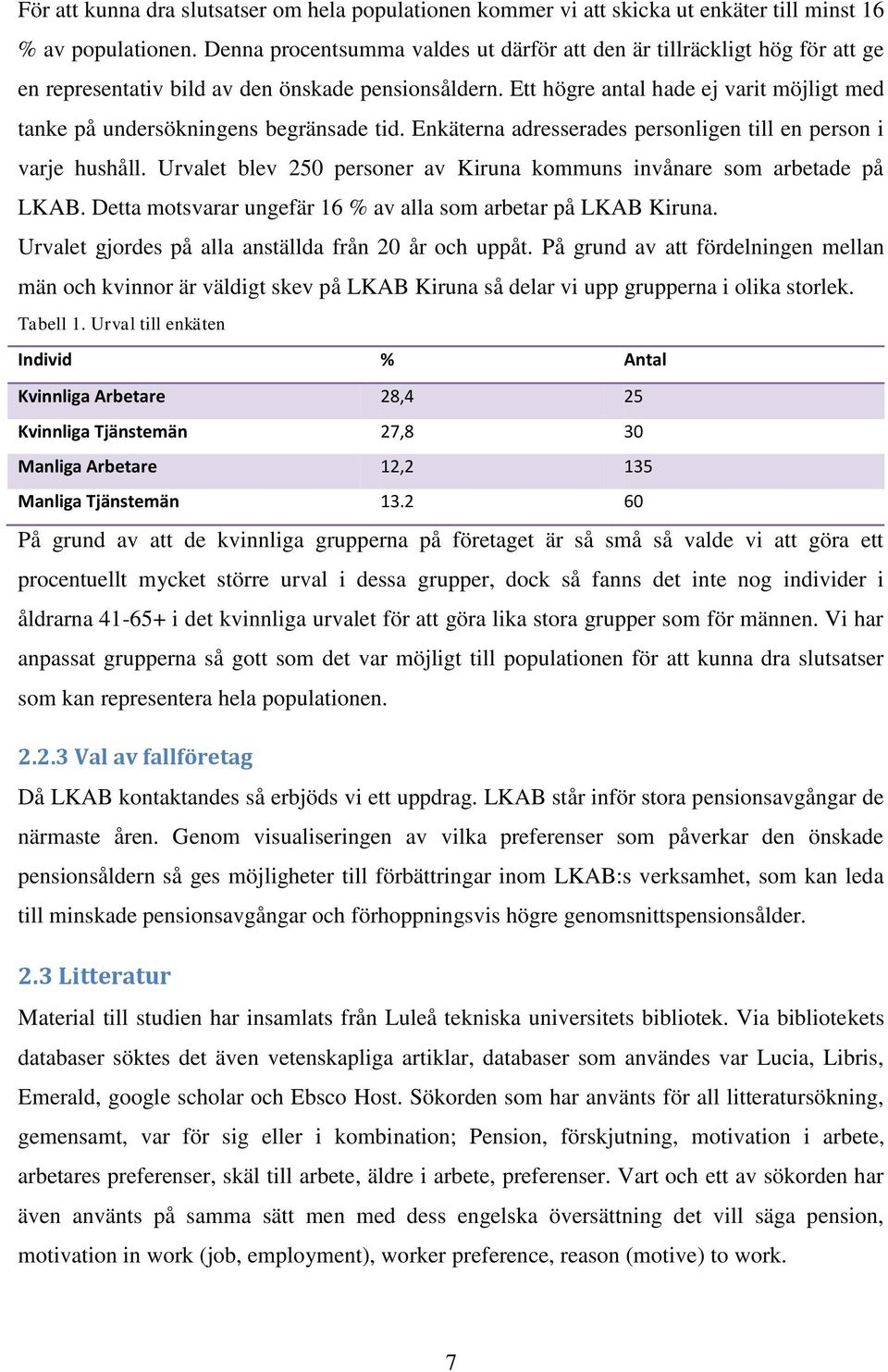 Ett högre antal hade ej varit möjligt med tanke på undersökningens begränsade tid. Enkäterna adresserades personligen till en person i varje hushåll.