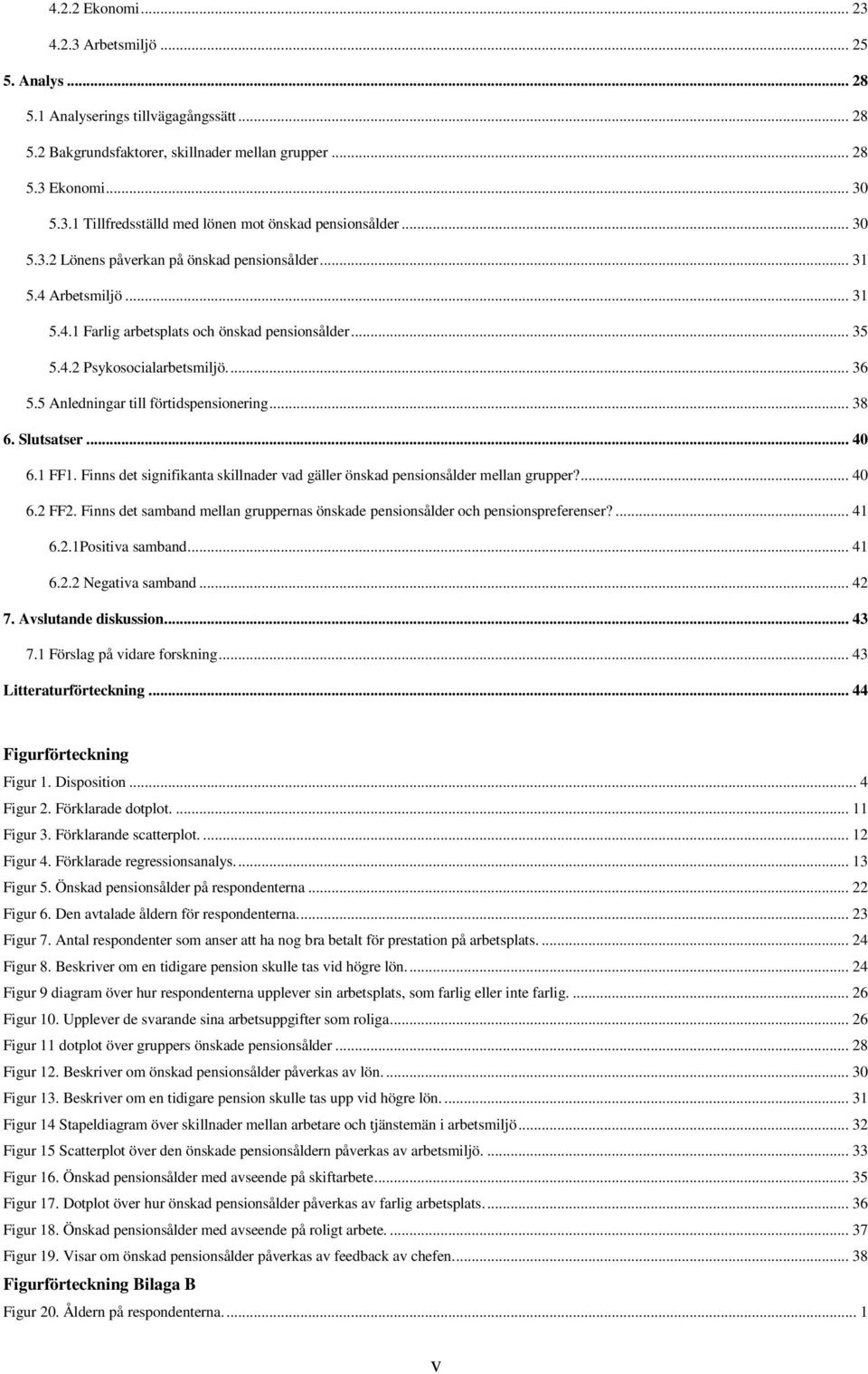 5 Anledningar till förtidspensionering... 38 6. Slutsatser... 40 6.1 FF1. Finns det signifikanta skillnader vad gäller önskad pensionsålder mellan grupper?... 40 6.2 FF2.