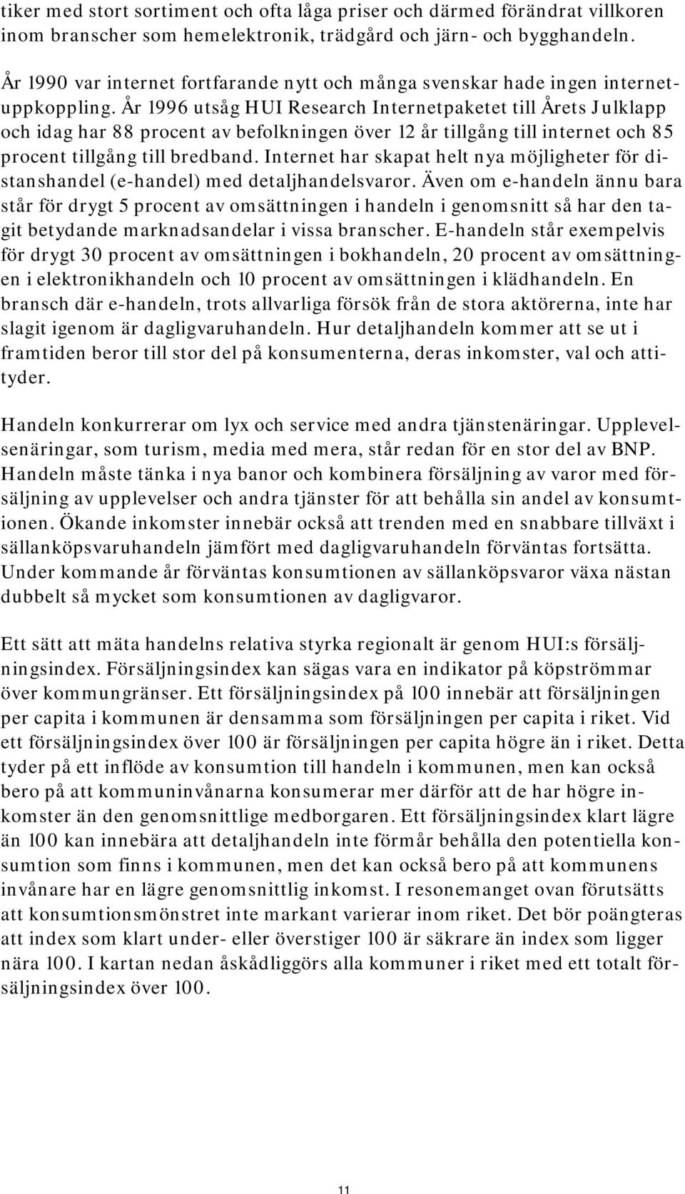 År 1996 utsåg HUI Research Internetpaketet till Årets Julklapp och idag har 88 procent av befolkningen över 12 år tillgång till internet och 85 procent tillgång till bredband.