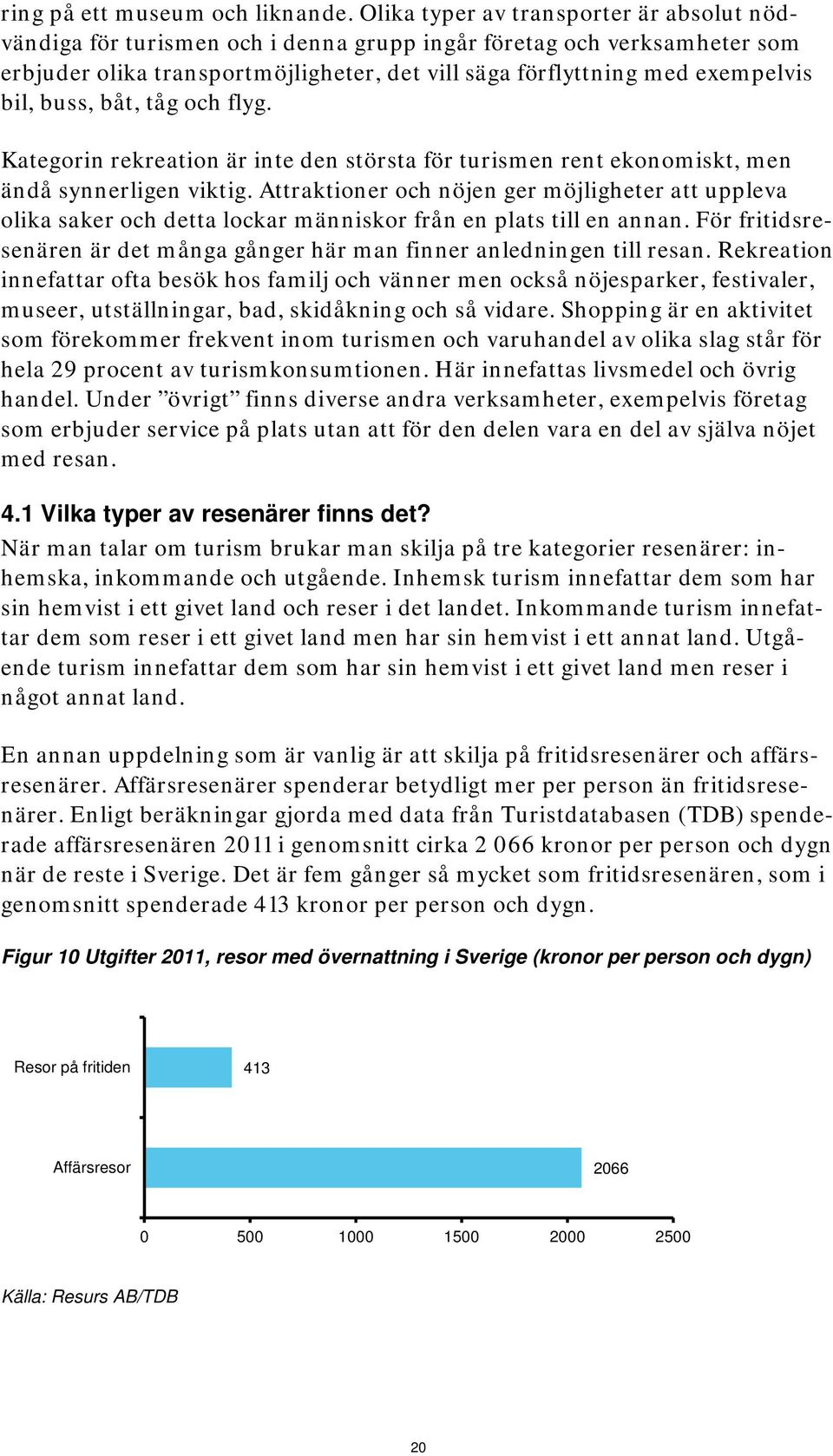 buss, båt, tåg och flyg. Kategorin rekreation är inte den största för turismen rent ekonomiskt, men ändå synnerligen viktig.