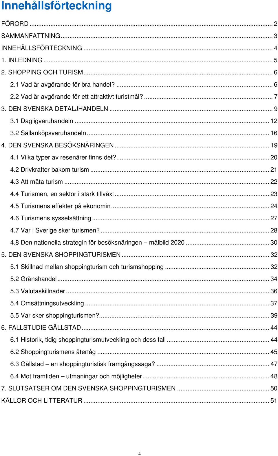 2 Drivkrafter bakom turism... 21 4.3 Att mäta turism... 22 4.4 Turismen, en sektor i stark tillväxt... 23 4.5 Turismens effekter på ekonomin... 24 4.6 Turismens sysselsättning... 27 4.