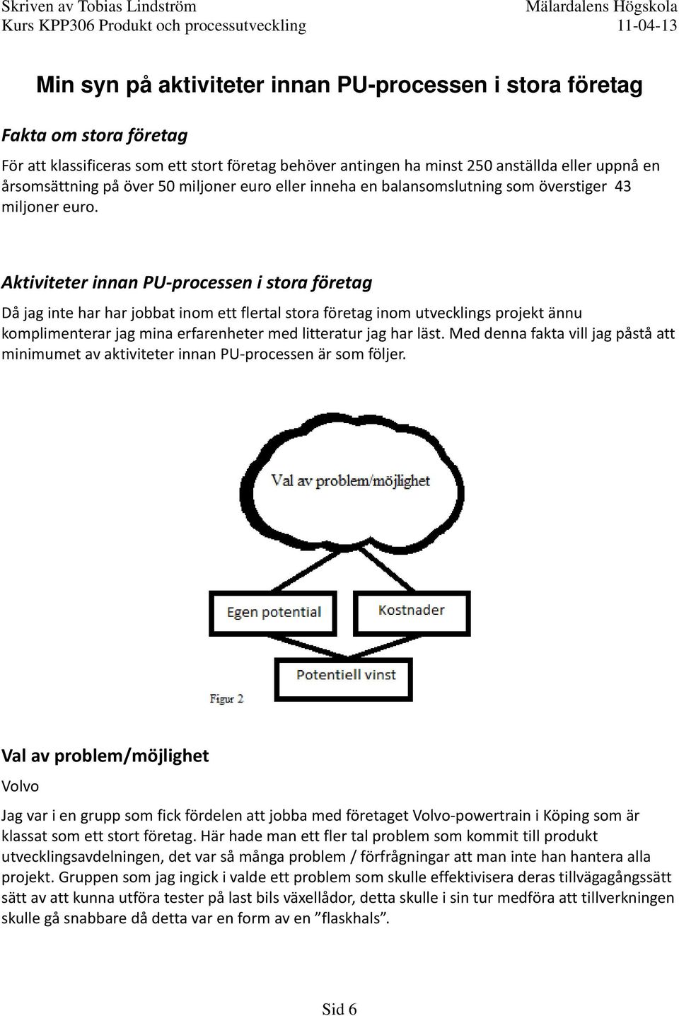 Aktiviteter innan PU processen i stora företag Då jag inte har har jobbat inom ett flertal stora företag inom utvecklings projekt ännu komplimenterar jag mina erfarenheter med litteratur jag har läst.