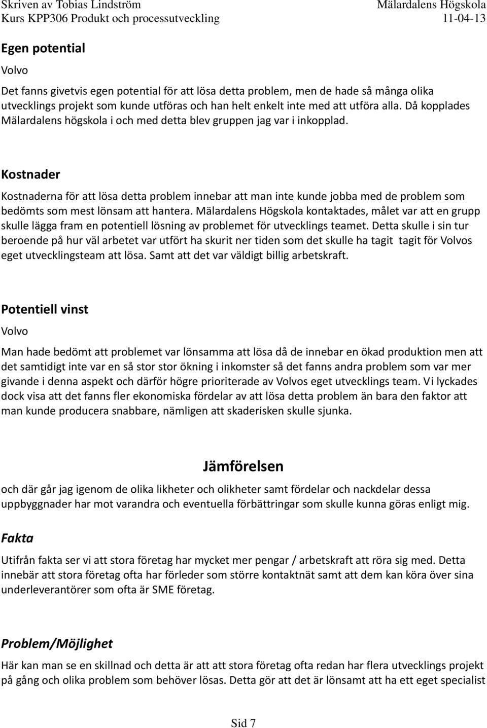 Kostnader Kostnaderna för att lösa detta problem innebar att man inte kunde jobba med de problem som bedömts som mest lönsam att hantera.