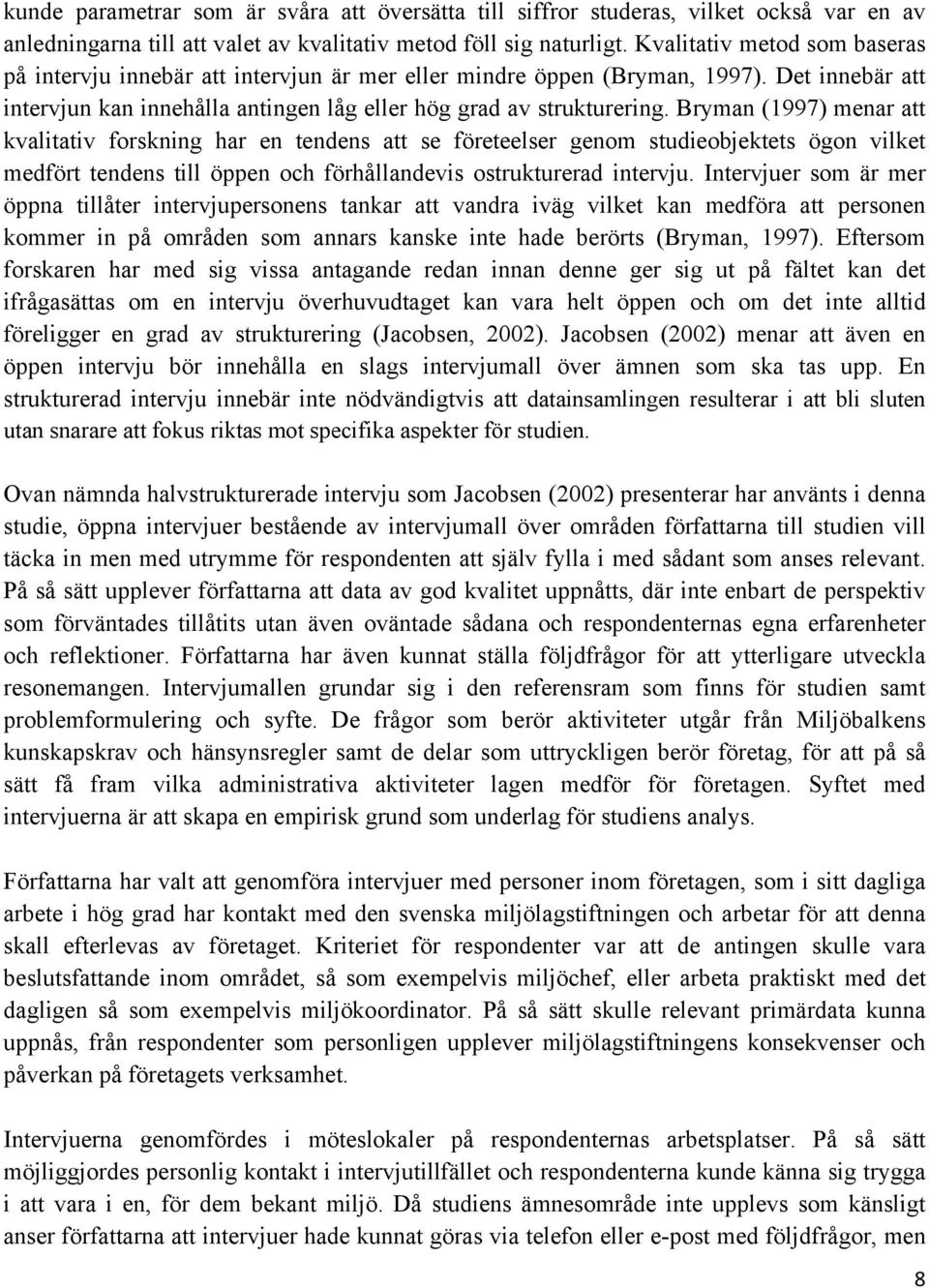 Bryman (1997) menar att kvalitativ forskning har en tendens att se företeelser genom studieobjektets ögon vilket medfört tendens till öppen och förhållandevis ostrukturerad intervju.