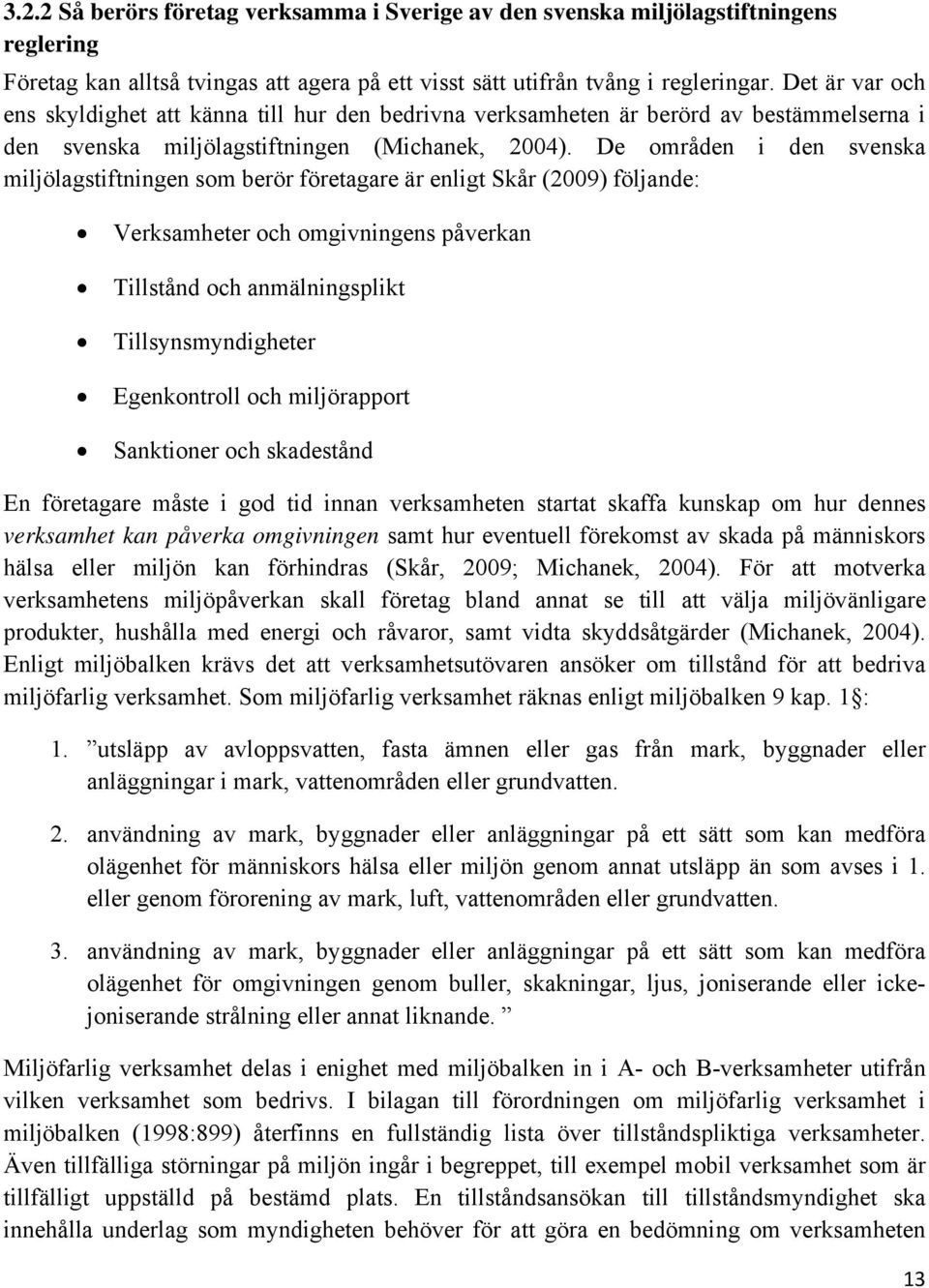 De områden i den svenska miljölagstiftningen som berör företagare är enligt Skår (2009) följande: Verksamheter och omgivningens påverkan Tillstånd och anmälningsplikt Tillsynsmyndigheter Egenkontroll