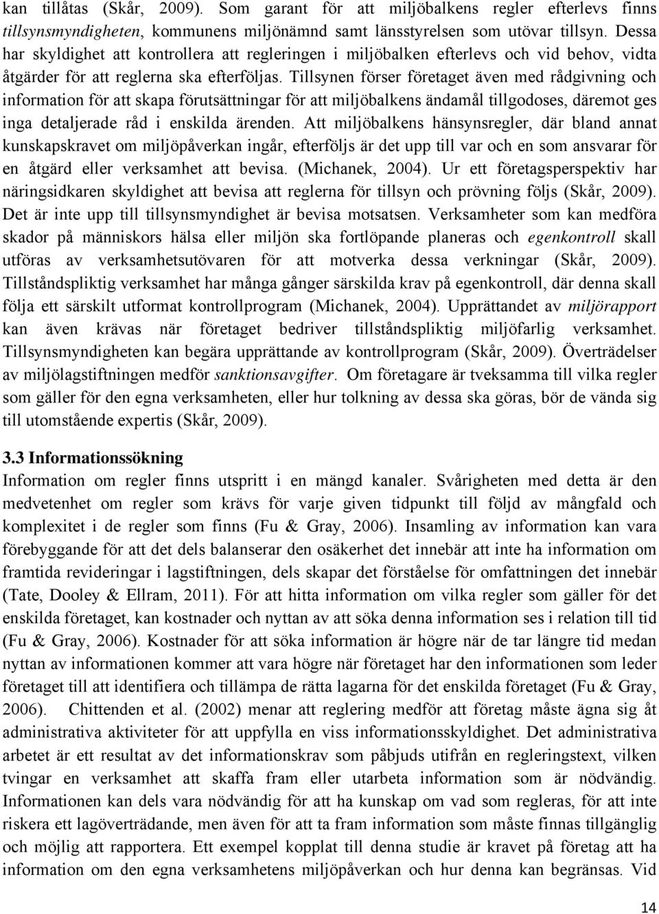 Tillsynen förser företaget även med rådgivning och information för att skapa förutsättningar för att miljöbalkens ändamål tillgodoses, däremot ges inga detaljerade råd i enskilda ärenden.