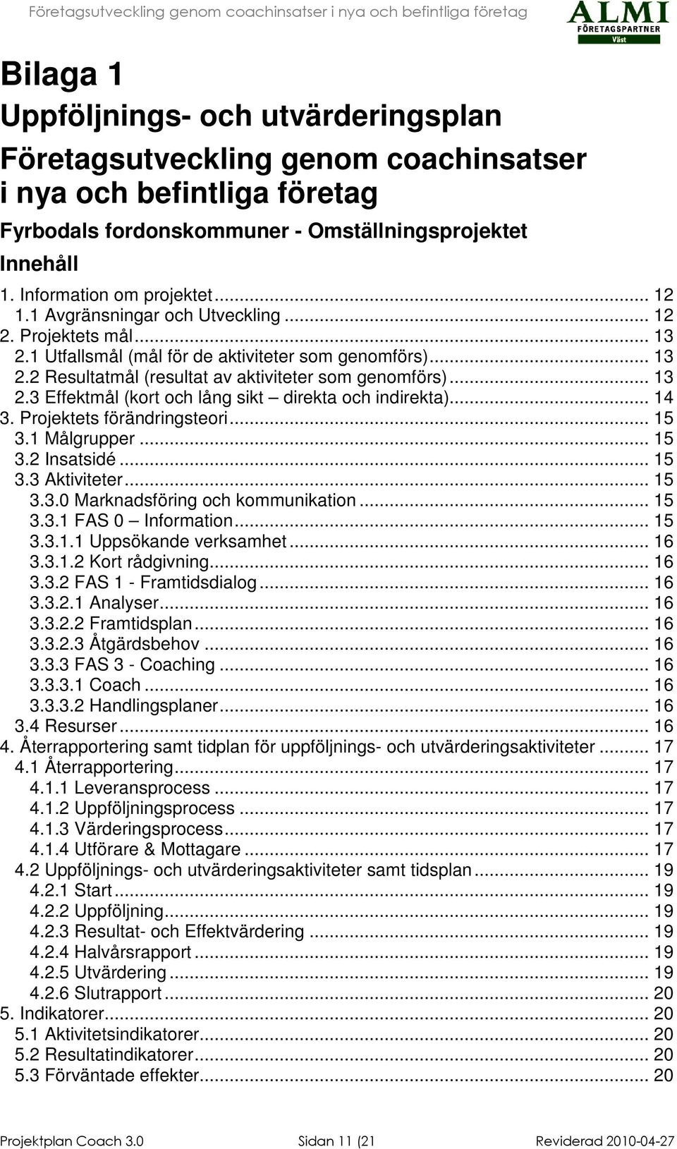 .. 14 3. Projektets förändringsteori... 15 3.1 ålgrupper... 15 3.2 Insatsidé... 15 3.3 Aktiviteter... 15 3.3.0 arknadsföring och kommunikation... 15 3.3.1 FAS 0 Information... 15 3.3.1.1 Uppsökande verksamhet.