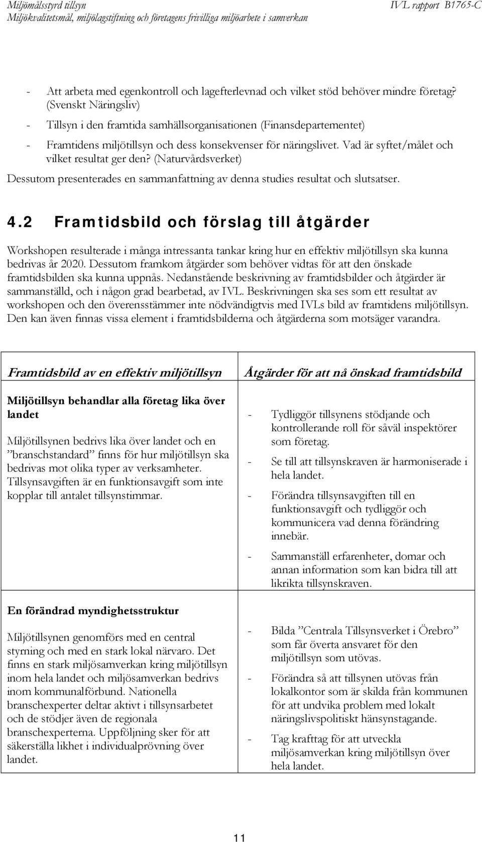 Vad är syftet/målet och vilket resultat ger den? (Naturvårdsverket) Dessutom presenterades en sammanfattning av denna studies resultat och slutsatser. 4.