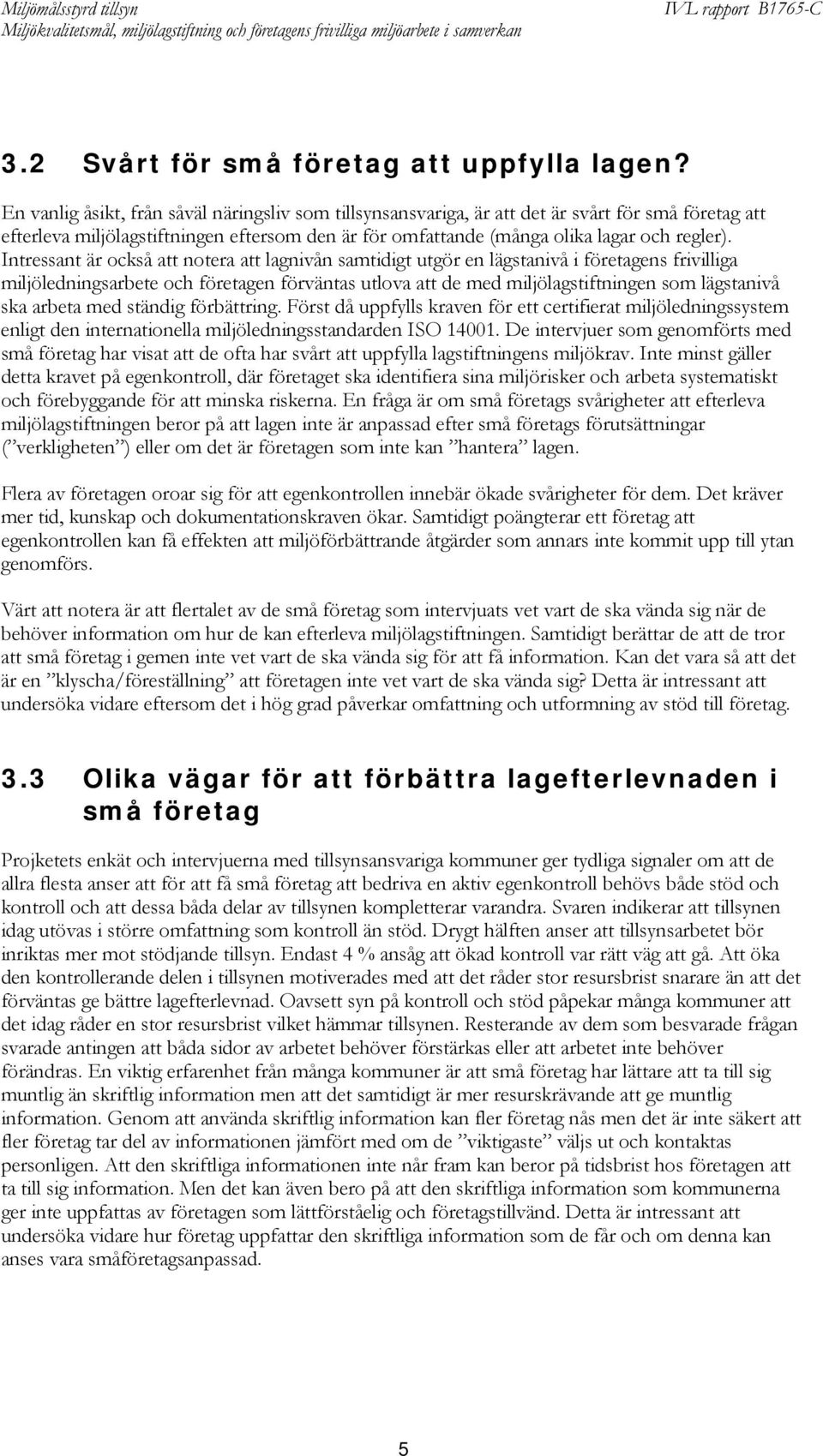 Intressant är också att notera att lagnivån samtidigt utgör en lägstanivå i företagens frivilliga miljöledningsarbete och företagen förväntas utlova att de med miljölagstiftningen som lägstanivå ska
