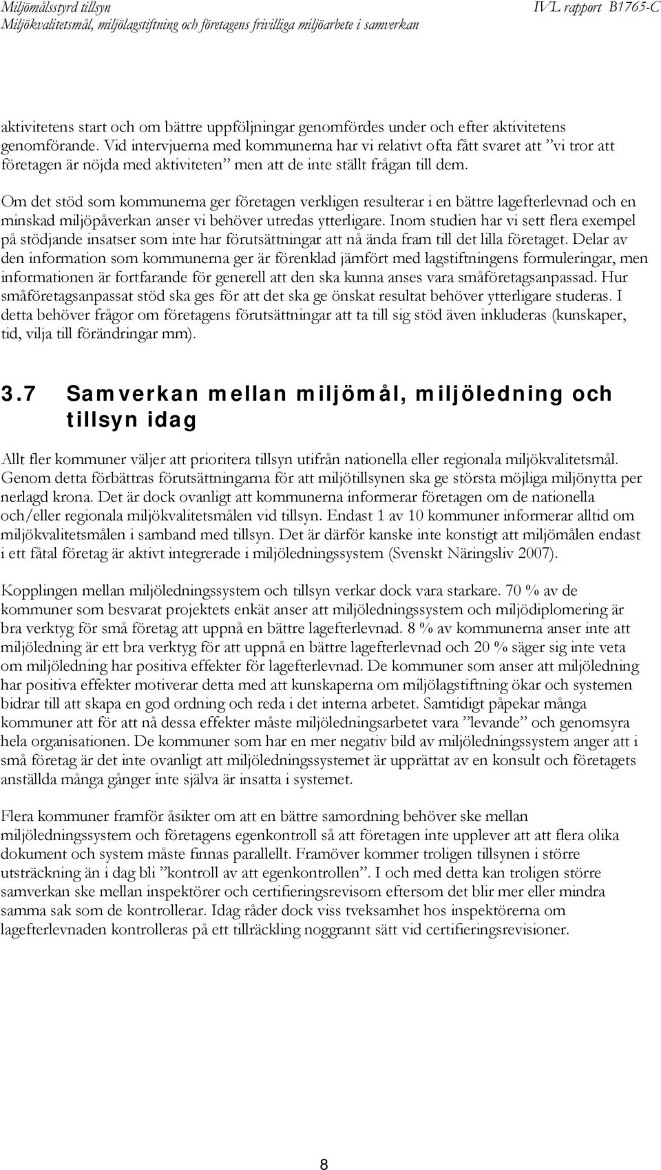 Om det stöd som kommunerna ger företagen verkligen resulterar i en bättre lagefterlevnad och en minskad miljöpåverkan anser vi behöver utredas ytterligare.