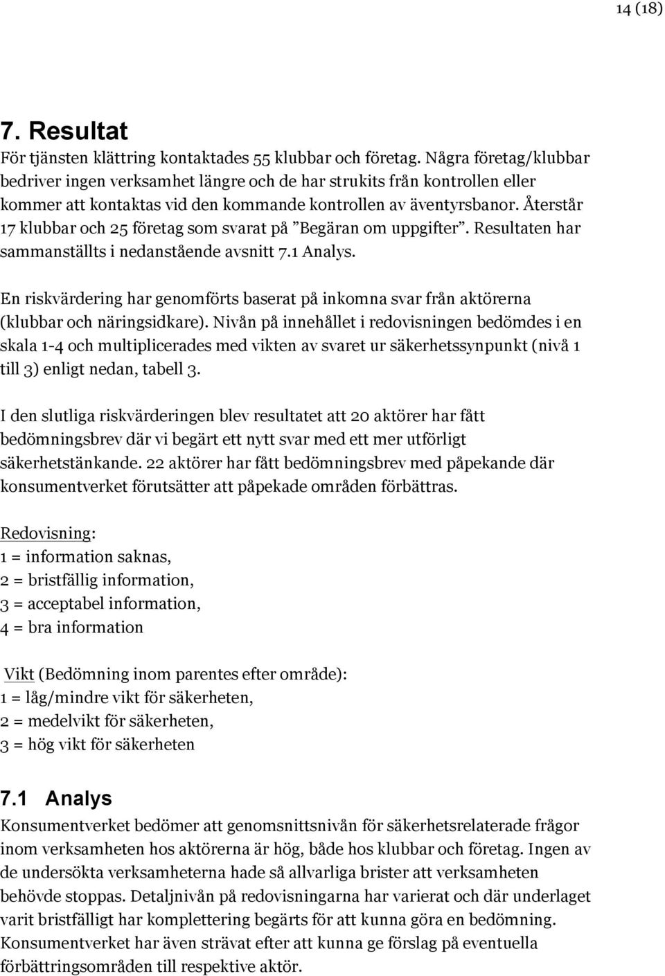 Återstår 17 klubbar och 25 företag som svarat på Begäran om uppgifter. Resultaten har sammanställts i nedanstående avsnitt 7.1 Analys.