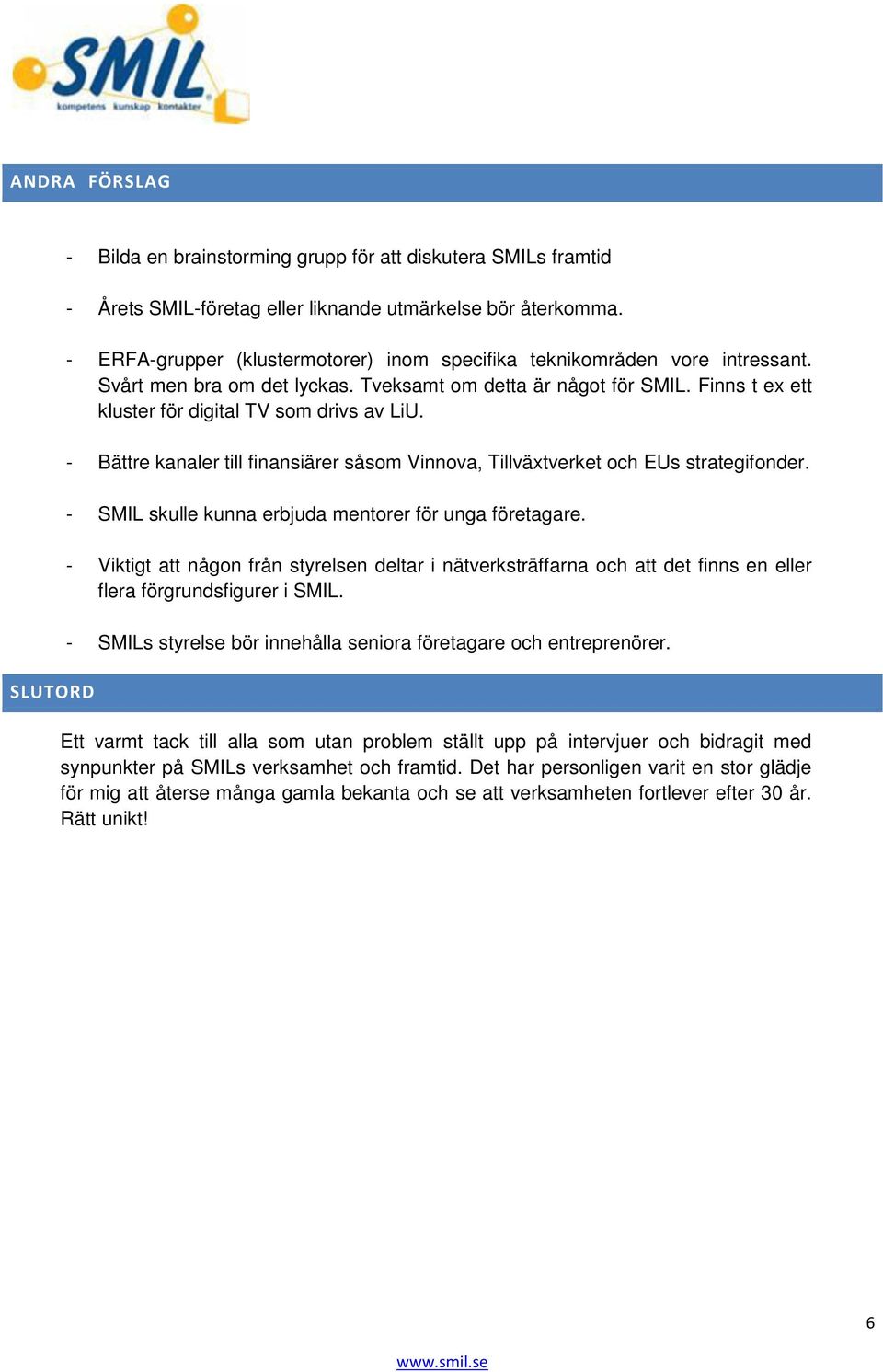 - Bättre kanaler till finansiärer såsom Vinnova, Tillväxtverket och EUs strategifonder. - SMIL skulle kunna erbjuda mentorer för unga företagare.