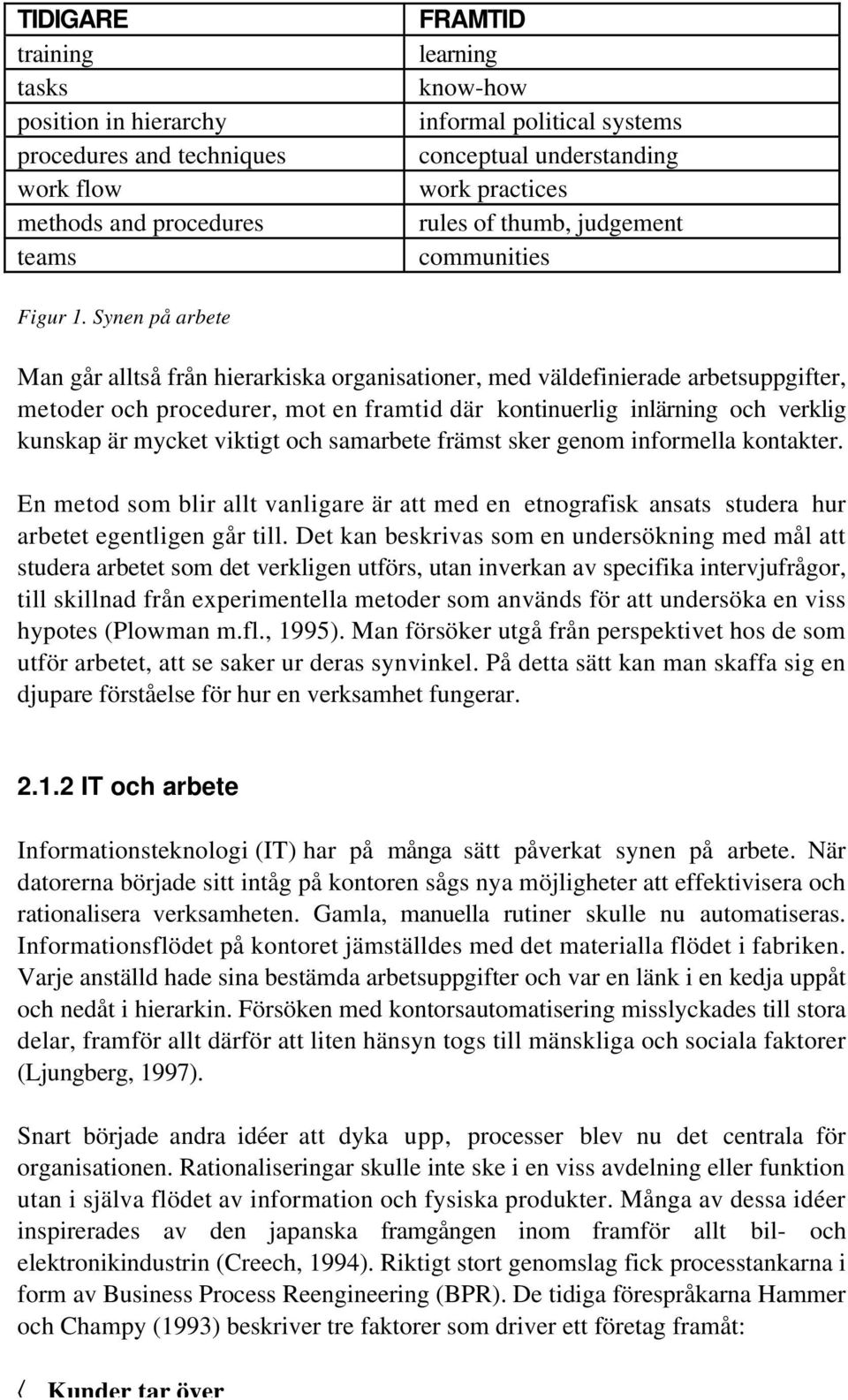 Synen på arbete Man går alltså från hierarkiska organisationer, med väldefinierade arbetsuppgifter, metoder och procedurer, mot en framtid där kontinuerlig inlärning och verklig kunskap är mycket