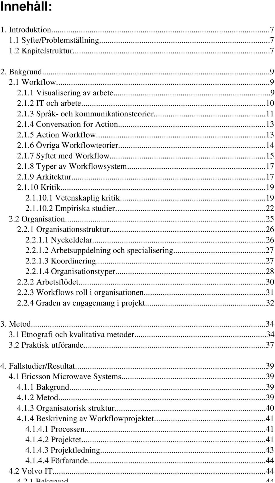 ..19 2.1.10.1 Vetenskaplig kritik...19 2.1.10.2 Empiriska studier...22 2.2 Organisation...25 2.2.1 Organisationsstruktur...26 2.2.1.1 Nyckeldelar...26 2.2.1.2 Arbetsuppdelning och specialisering...27 2.