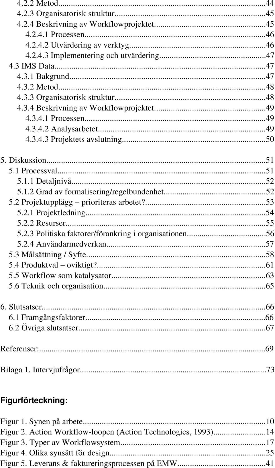 ..50 5. Diskussion...51 5.1 Processval...51 5.1.1 Detaljnivå...52 5.1.2 Grad av formalisering/regelbundenhet...52 5.2 Projektupplägg prioriteras arbetet?...53 5.2.1 Projektledning...54 5.2.2 Resurser.