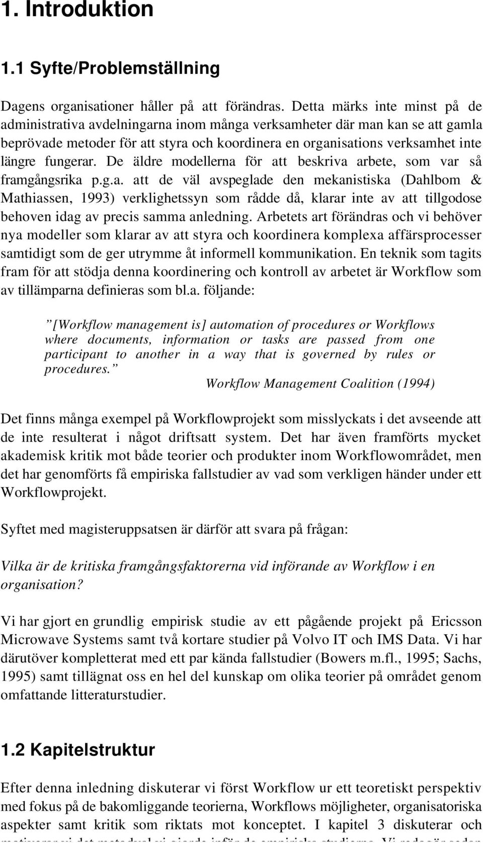 fungerar. De äldre modellerna för att beskriva arbete, som var så framgångsrika p.g.a. att de väl avspeglade den mekanistiska (Dahlbom & Mathiassen, 1993) verklighetssyn som rådde då, klarar inte av att tillgodose behoven idag av precis samma anledning.