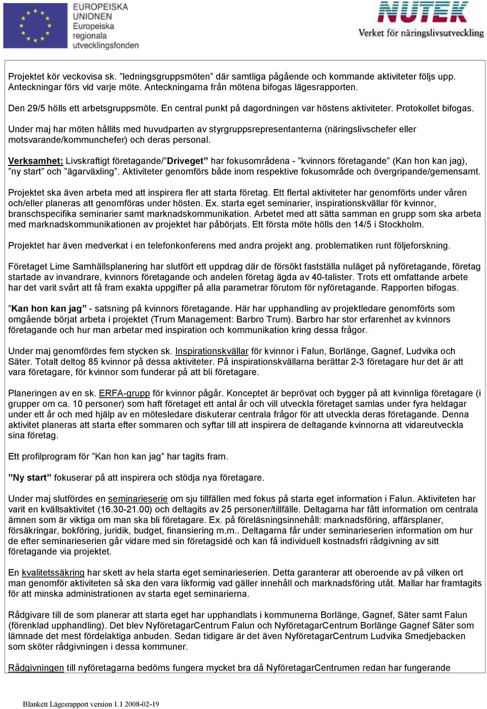 Under maj har möten hållits med huvudparten av styrgruppsrepresentanterna (näringslivschefer eller motsvarande/kommunchefer) och deras personal.