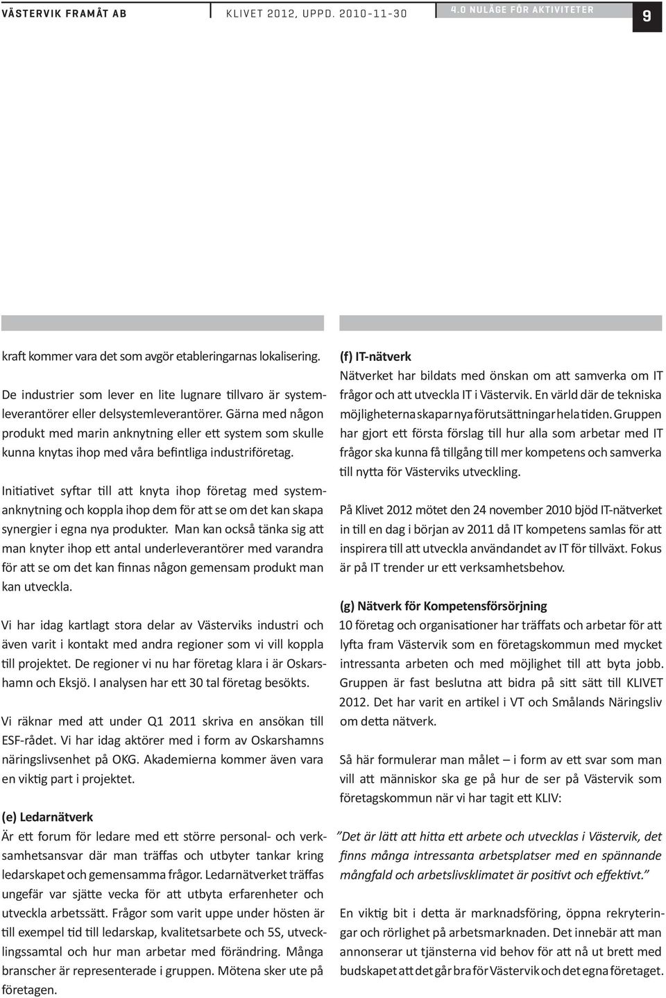 Gärna med någon produkt med marin anknytning eller ett system som skulle kunna knytas ihop med våra befintliga industriföretag.