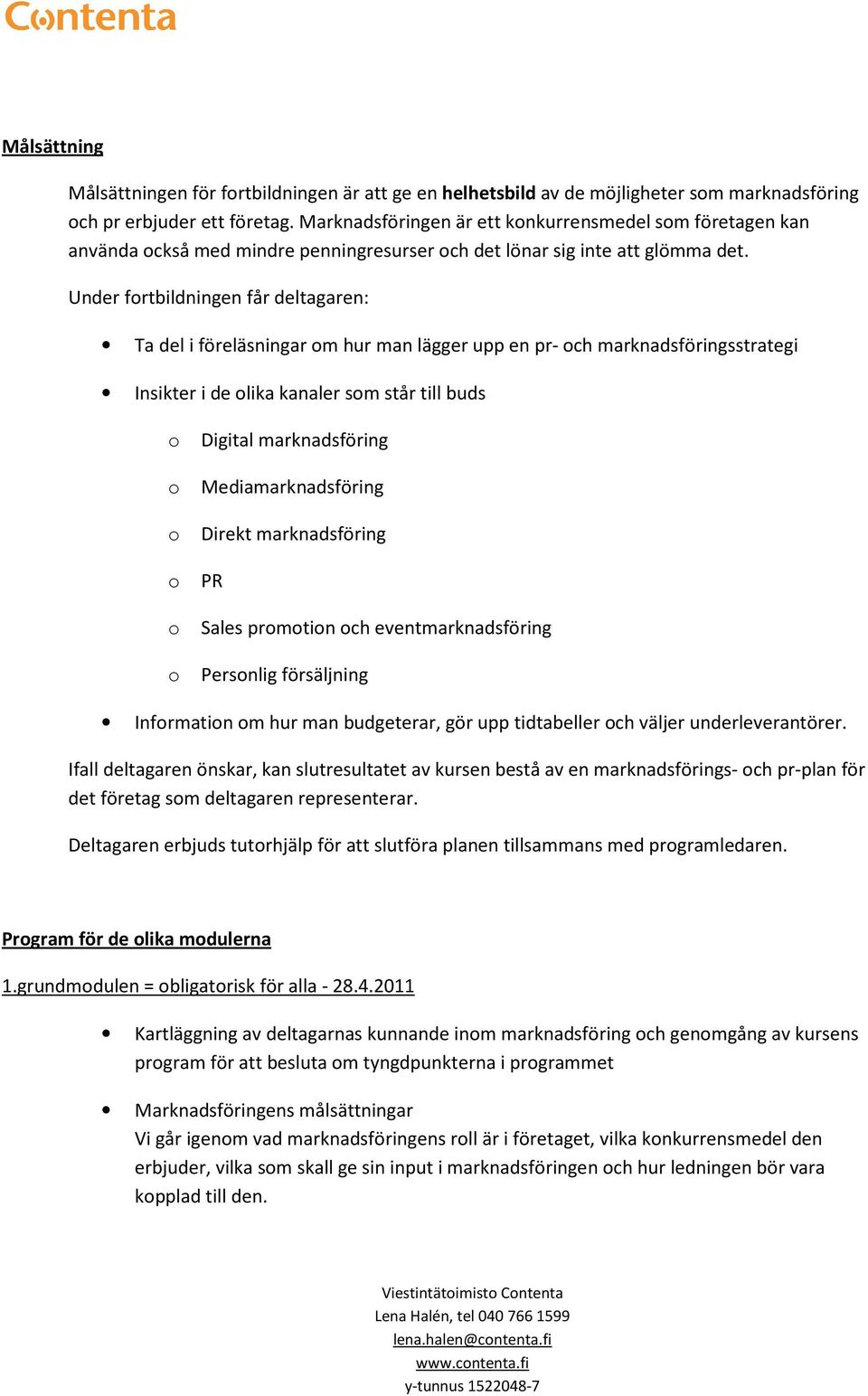 Under frtbildningen får deltagaren: Ta del i föreläsningar m hur man lägger upp en pr- ch marknadsföringsstrategi Insikter i de lika kanaler sm står till buds Digital marknadsföring