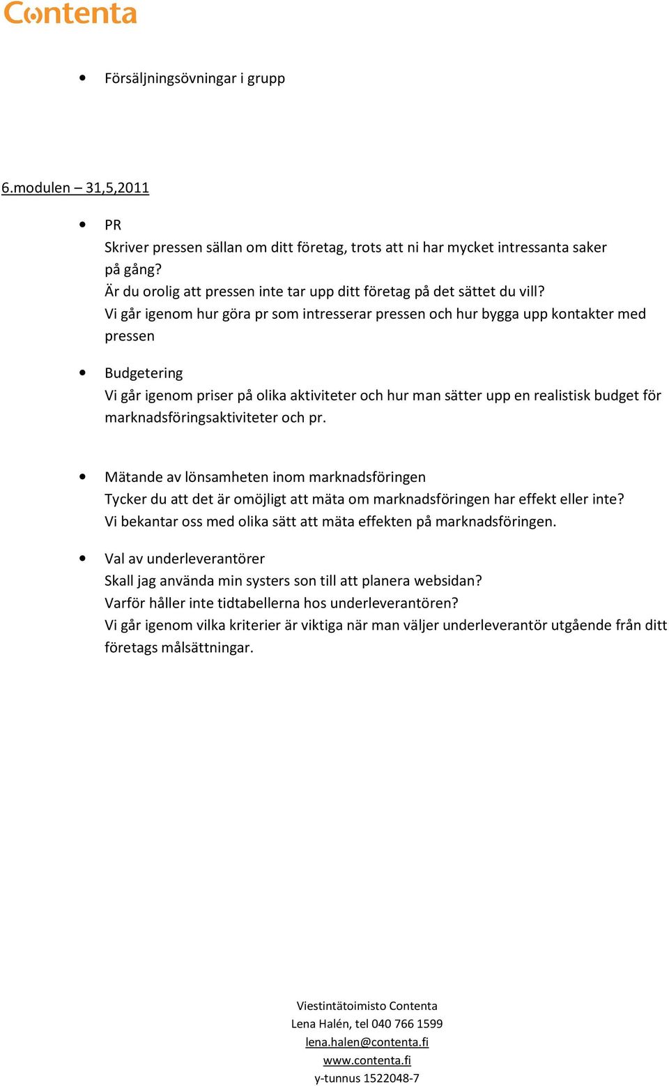 Vi går igenm hur göra pr sm intresserar pressen ch hur bygga upp kntakter med pressen Budgetering Vi går igenm priser på lika aktiviteter ch hur man sätter upp en realistisk budget för