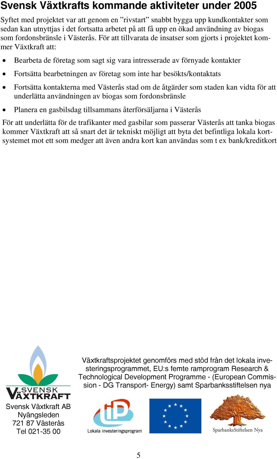 För att tillvarata de insatser som gjorts i projektet kommer Växtkraft att: Bearbeta de företag som sagt sig vara intresserade av förnyade kontakter Fortsätta bearbetningen av företag som inte har