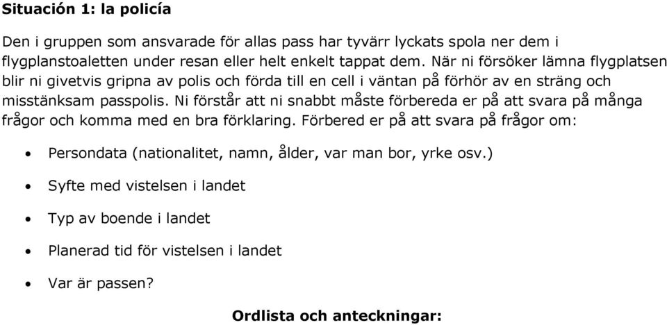 När ni försöker lämna flygplatsen blir ni givetvis gripna av polis och förda till en cell i väntan på förhör av en sträng och misstänksam passpolis.