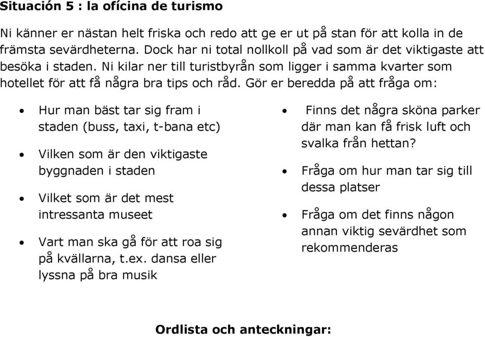 Gör er beredda på att fråga om: Hur man bäst tar sig fram i staden (buss, taxi, t-bana etc) Vilken som är den viktigaste byggnaden i staden Vilket som är det mest intressanta museet Vart man ska