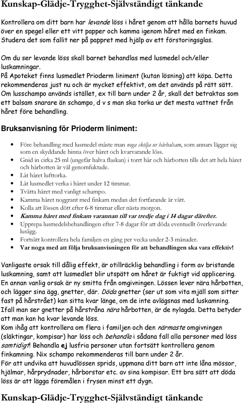 På Apoteket finns lusmedlet Prioderm liniment (kutan lösning) att köpa. Detta rekommenderas just nu och är mycket effektivt, om det används på rätt sätt.