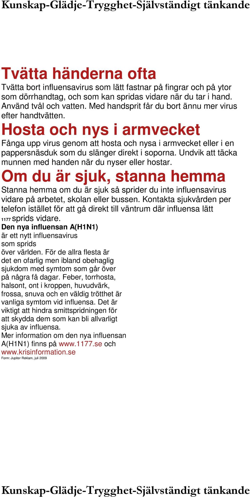 Undvik att täcka munnen med handen när du nyser eller hostar. Om du är sjuk, stanna hemma Stanna hemma om du är sjuk så sprider du inte influensavirus vidare på arbetet, skolan eller bussen.