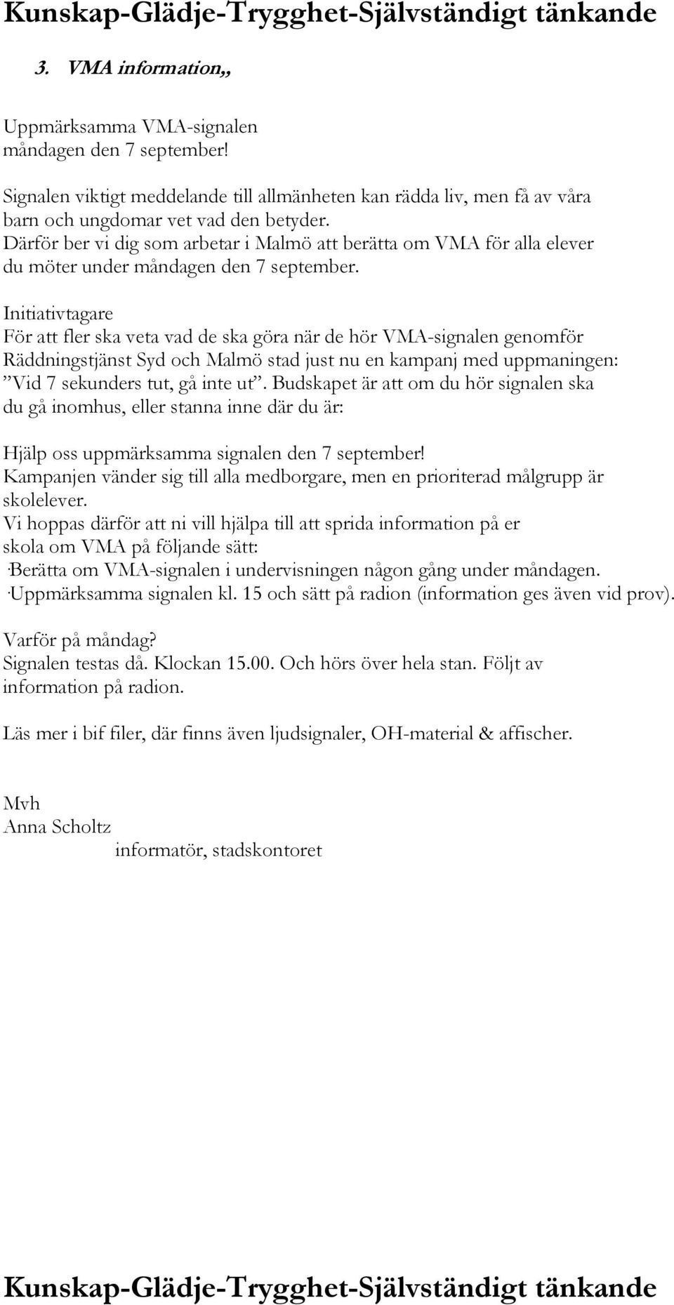 Initiativtagare För att fler ska veta vad de ska göra när de hör VMA-signalen genomför Räddningstjänst Syd och Malmö stad just nu en kampanj med uppmaningen: Vid 7 sekunders tut, gå inte ut.