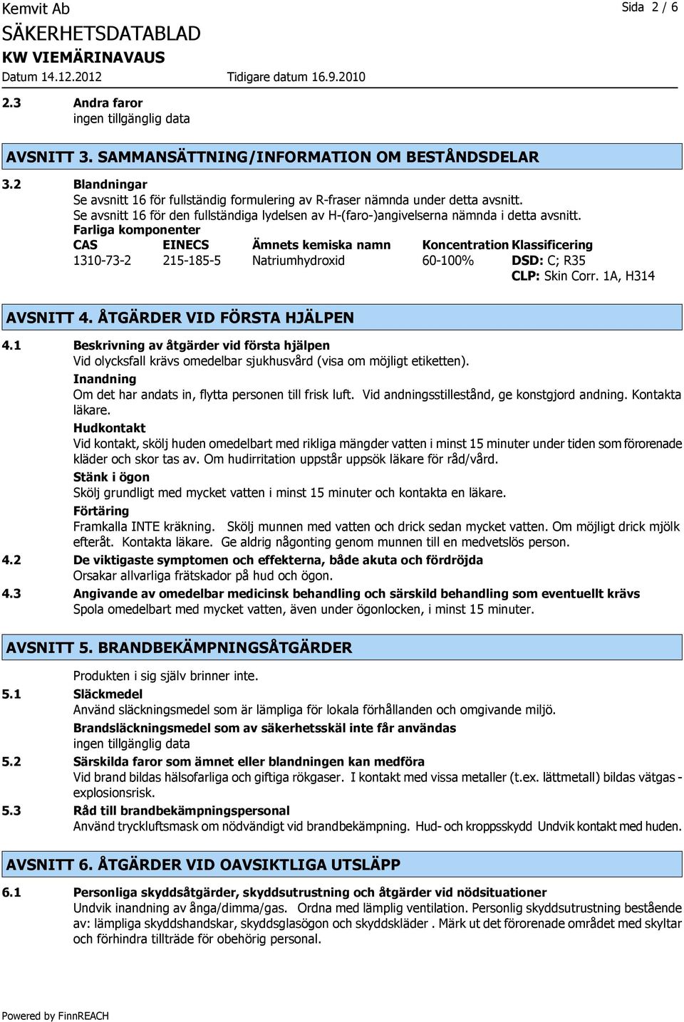 Farliga komponenter CAS EINECS Ämnets kemiska namn Koncentration Klassificering 1310-73-2 215-185-5 Natriumhydroxid 60-100% DSD: C; R35 CLP: Skin Corr. 1A, H314 AVSNITT 4.