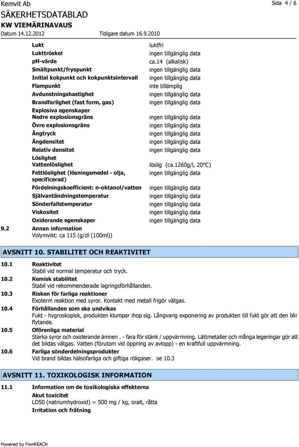 Självantändningstemperatur Sönderfallstemperatur Viskositet Oxiderande egenskaper 9.2 Annan information Volymvikt: ca 115 (g/dl (100ml)) luktfri ca.14 (alkalisk) inte tillämplig löslig (ca.