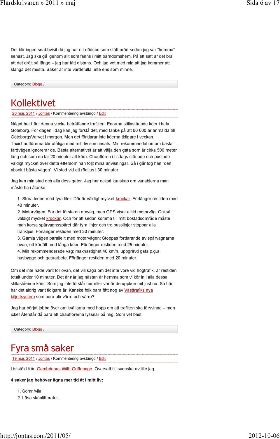 Kollektivet 20 maj, 2011 / Jontas / Kommentering avstängd / Edit Något har hänt denna vecka beträffande trafiken. Enorma stillastående köer i hela Göteborg.