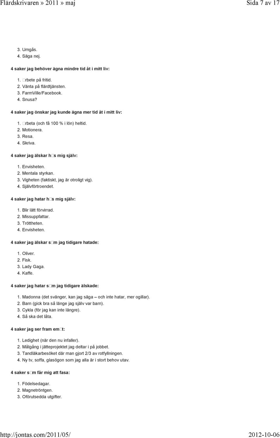 3. Vigheten (faktiskt, jag är otroligt vig). 4. Självförtroendet. 4 saker jag hatar hos mig själv: 1. Blir lätt förvirrad. 2. Missuppfattar. 3. Tröttheten. 4. Envisheten.