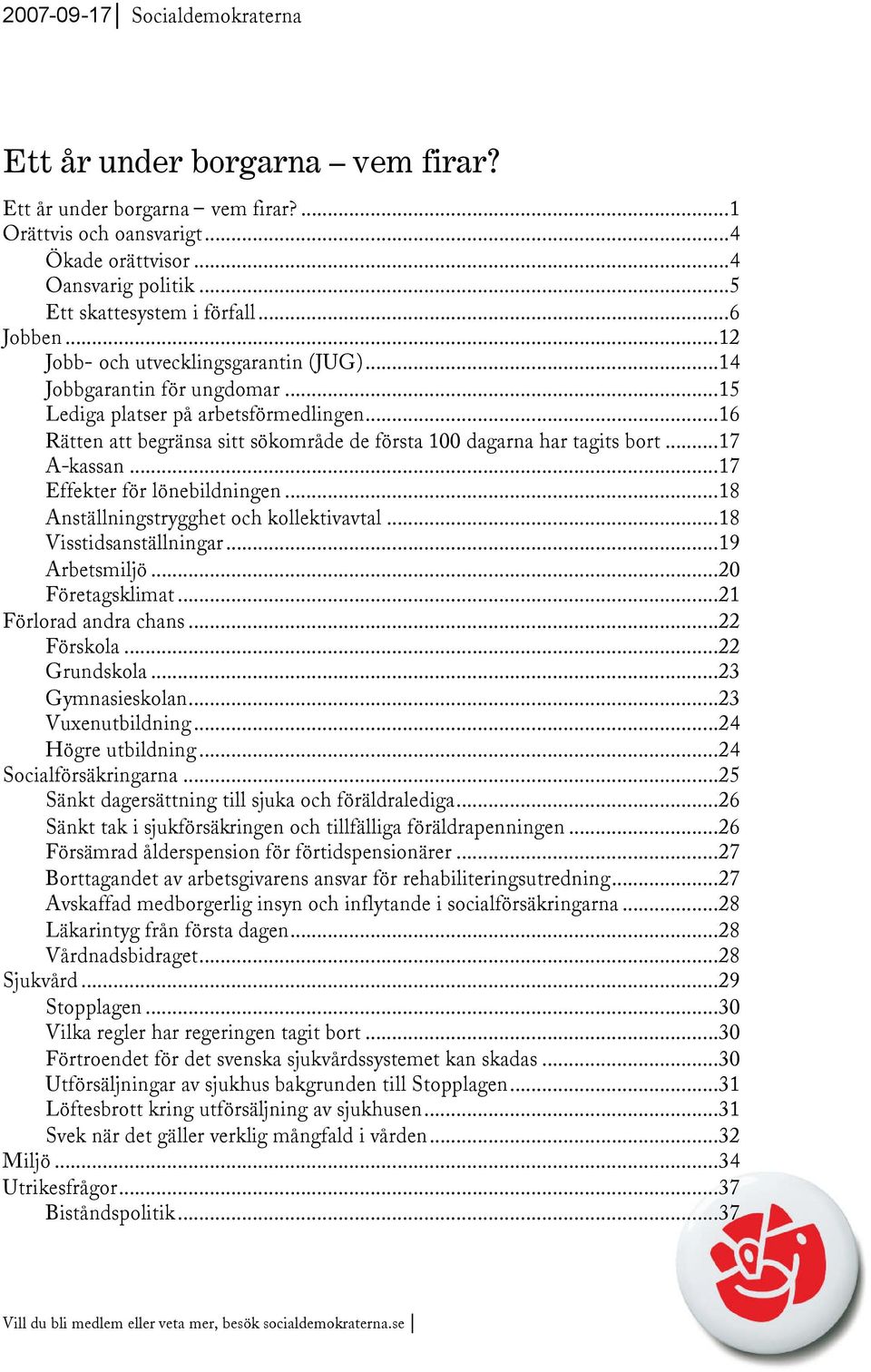 ..16 Rätten att begränsa sitt sökområde de första 100 dagarna har tagits bort...17 A-kassan...17 Effekter för lönebildningen...18 Anställningstrygghet och kollektivavtal...18 Visstidsanställningar.