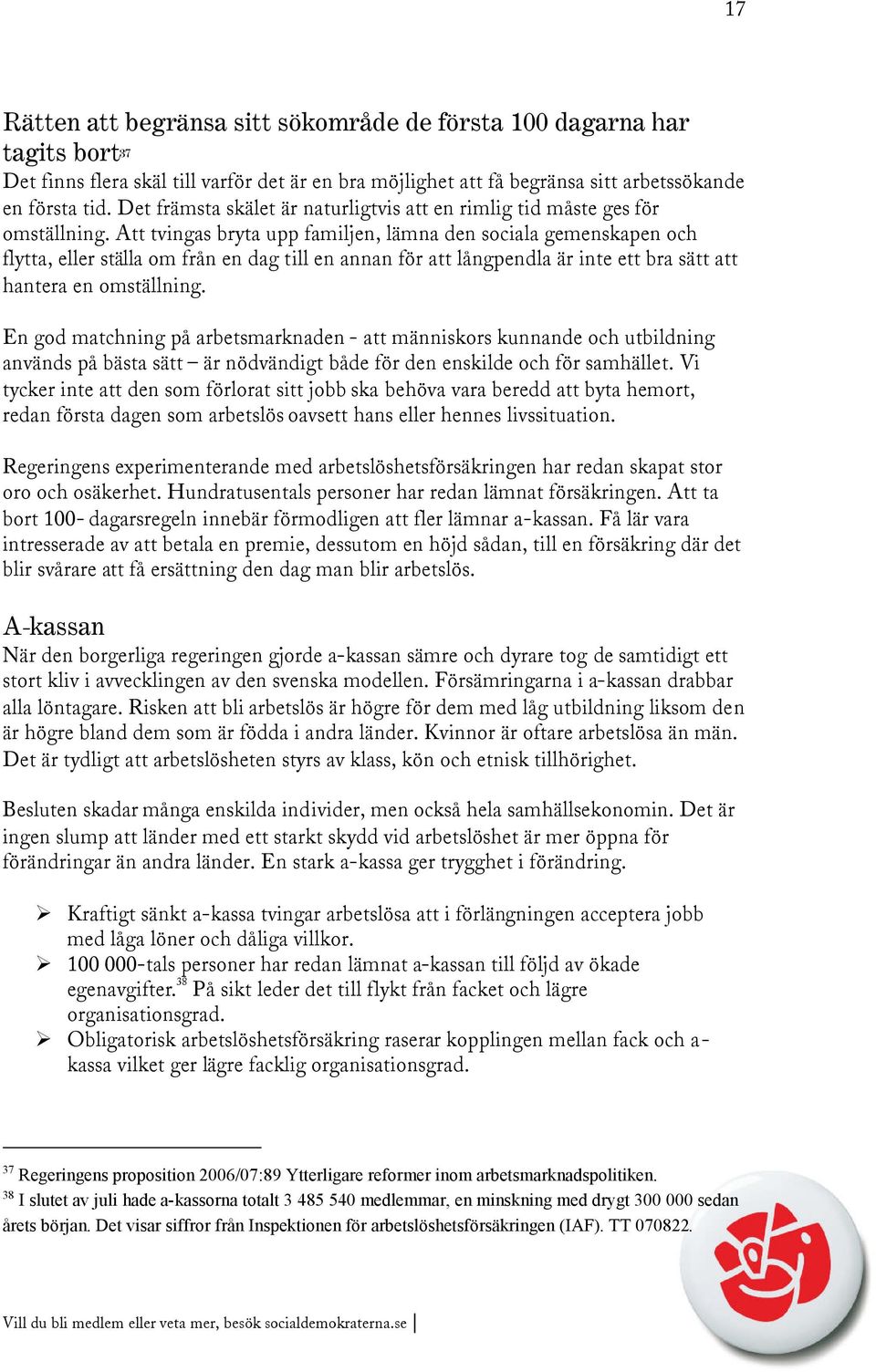 Att tvingas bryta upp familjen, lämna den sociala gemenskapen och flytta, eller ställa om från en dag till en annan för att långpendla är inte ett bra sätt att hantera en omställning.