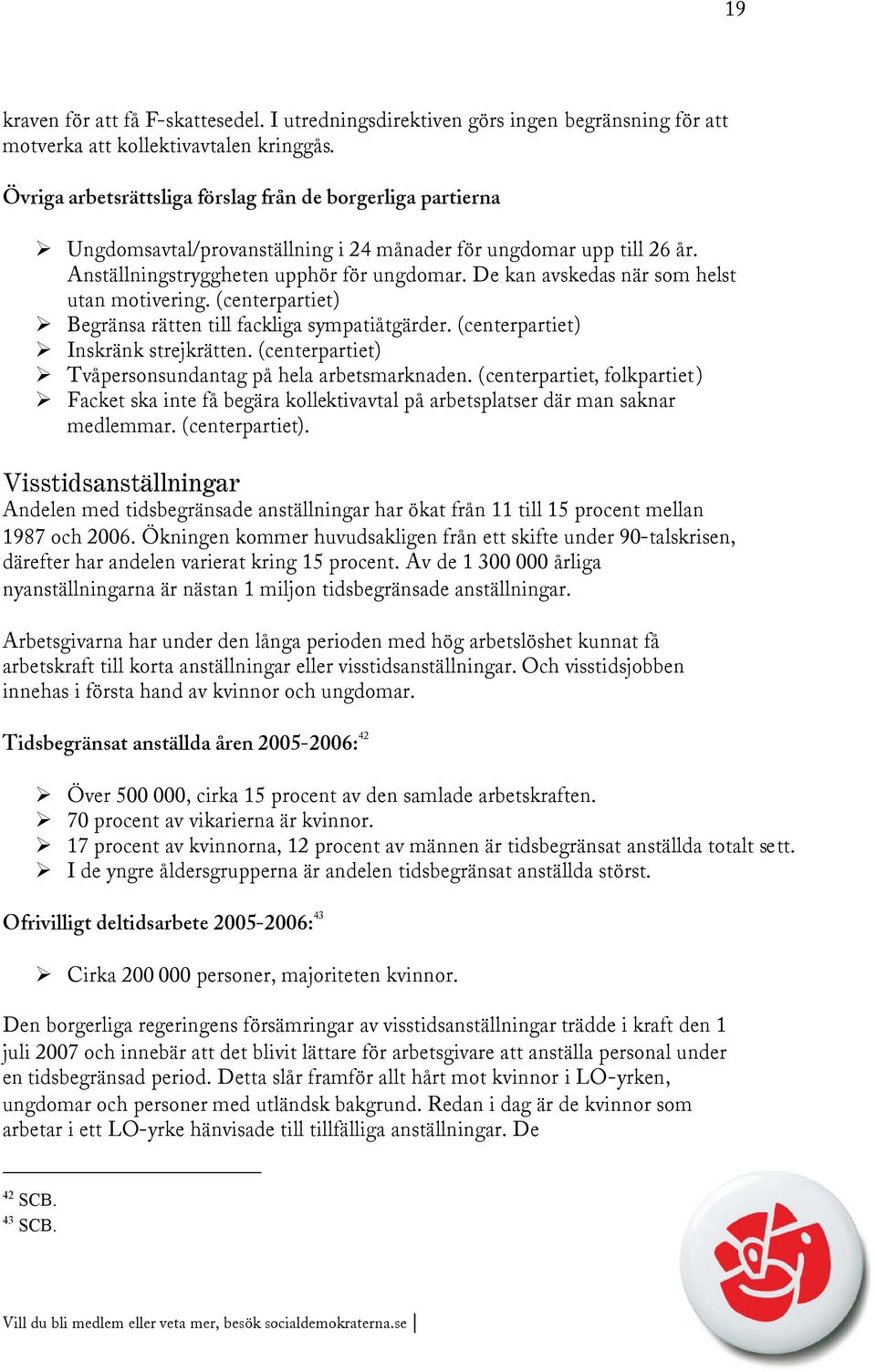 De kan avskedas när som helst utan motivering. (centerpartiet) Begränsa rätten till fackliga sympatiåtgärder. (centerpartiet) Inskränk strejkrätten.