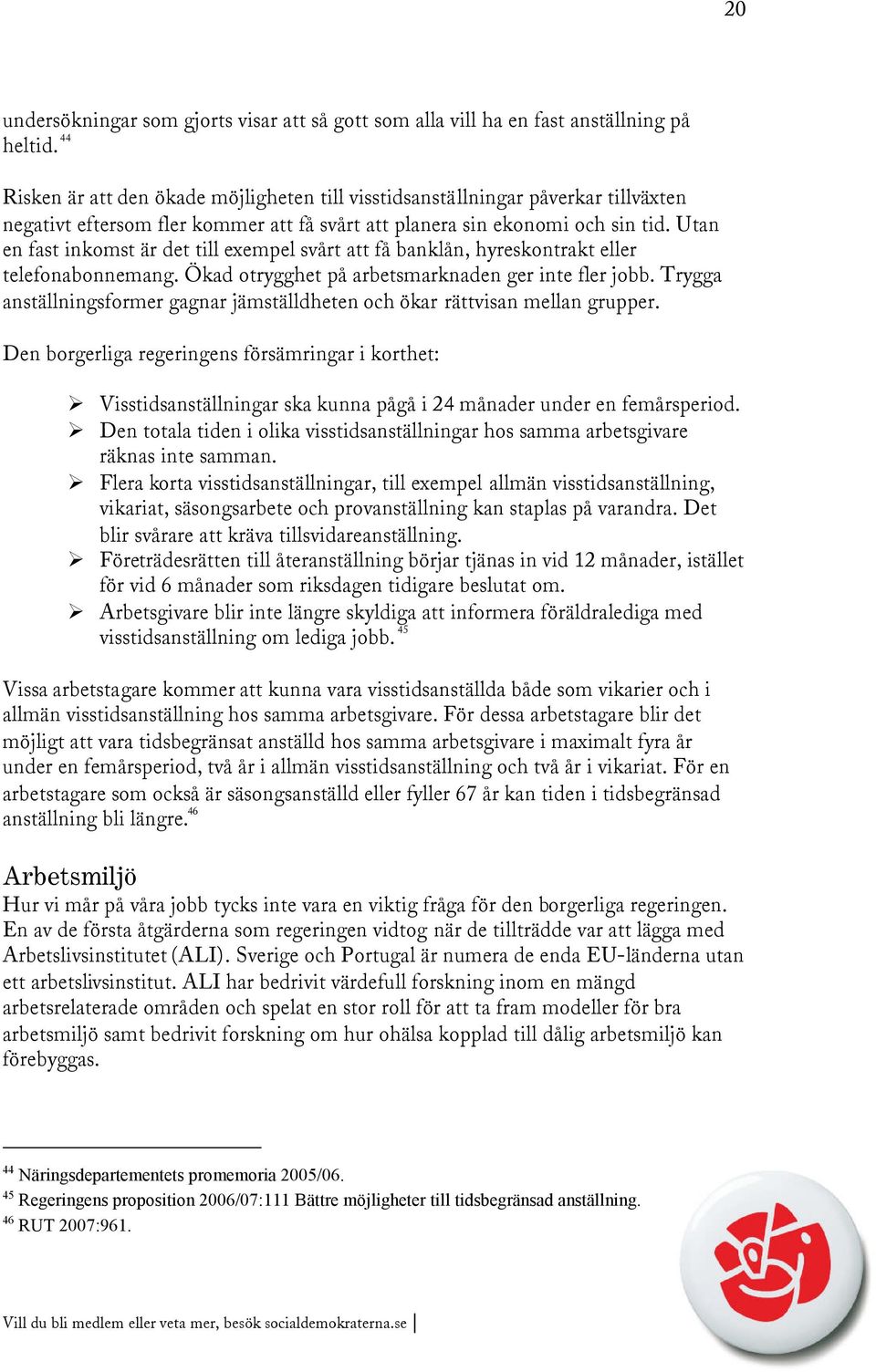 Utan en fast inkomst är det till exempel svårt att få banklån, hyreskontrakt eller telefonabonnemang. Ökad otrygghet på arbetsmarknaden ger inte fler jobb.