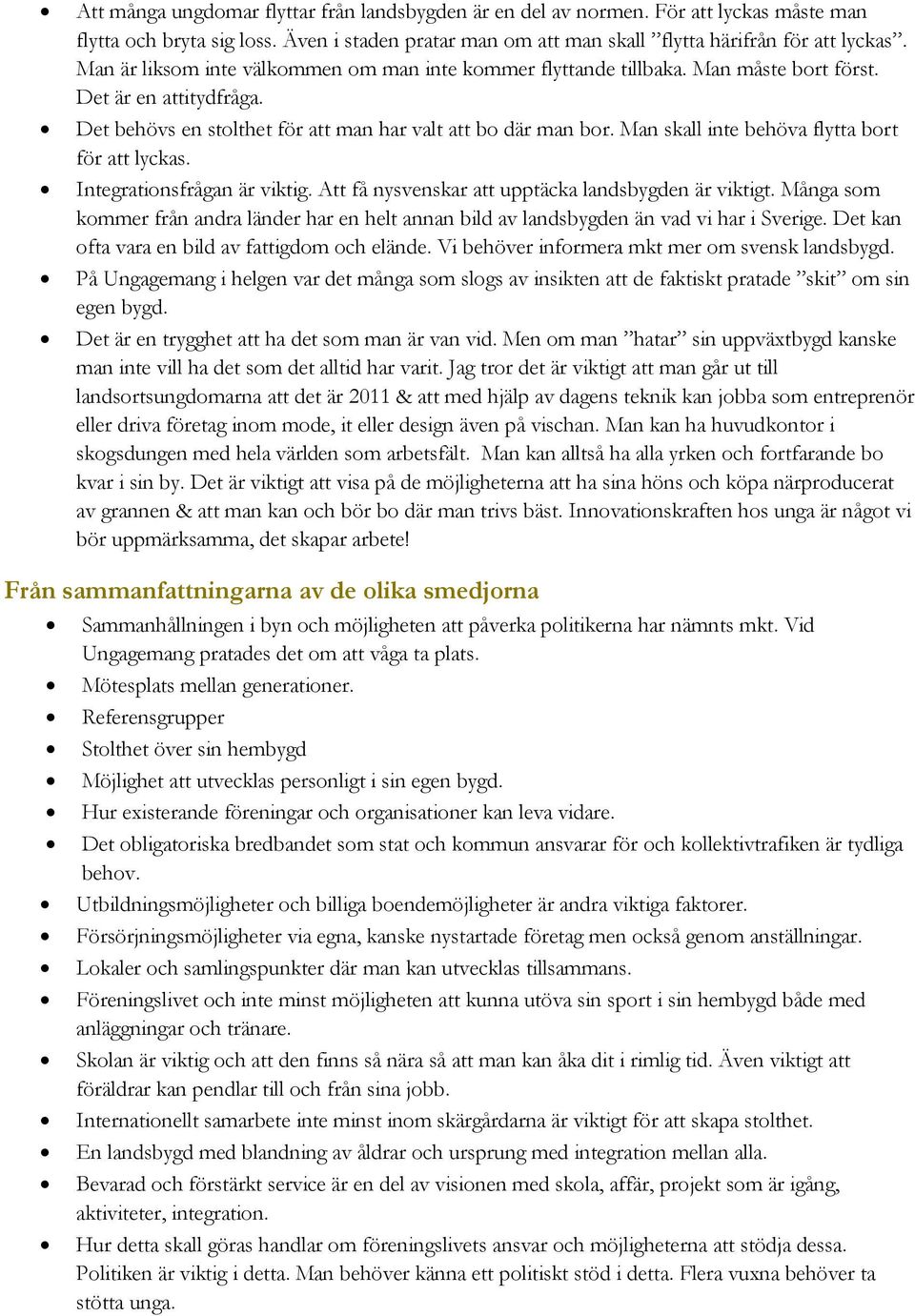 Man skall inte behöva flytta bort för att lyckas. Integrationsfrågan är viktig. Att få nysvenskar att upptäcka landsbygden är viktigt.