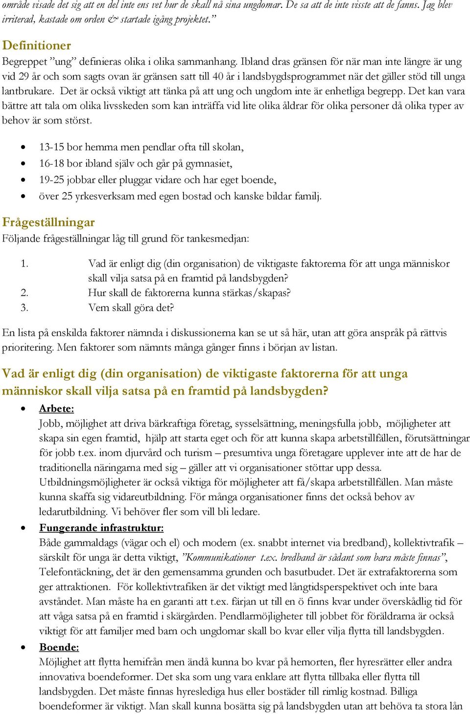 Ibland dras gränsen för när man inte längre är ung vid 29 år och som sagts ovan är gränsen satt till 40 år i landsbygdsprogrammet när det gäller stöd till unga lantbrukare.