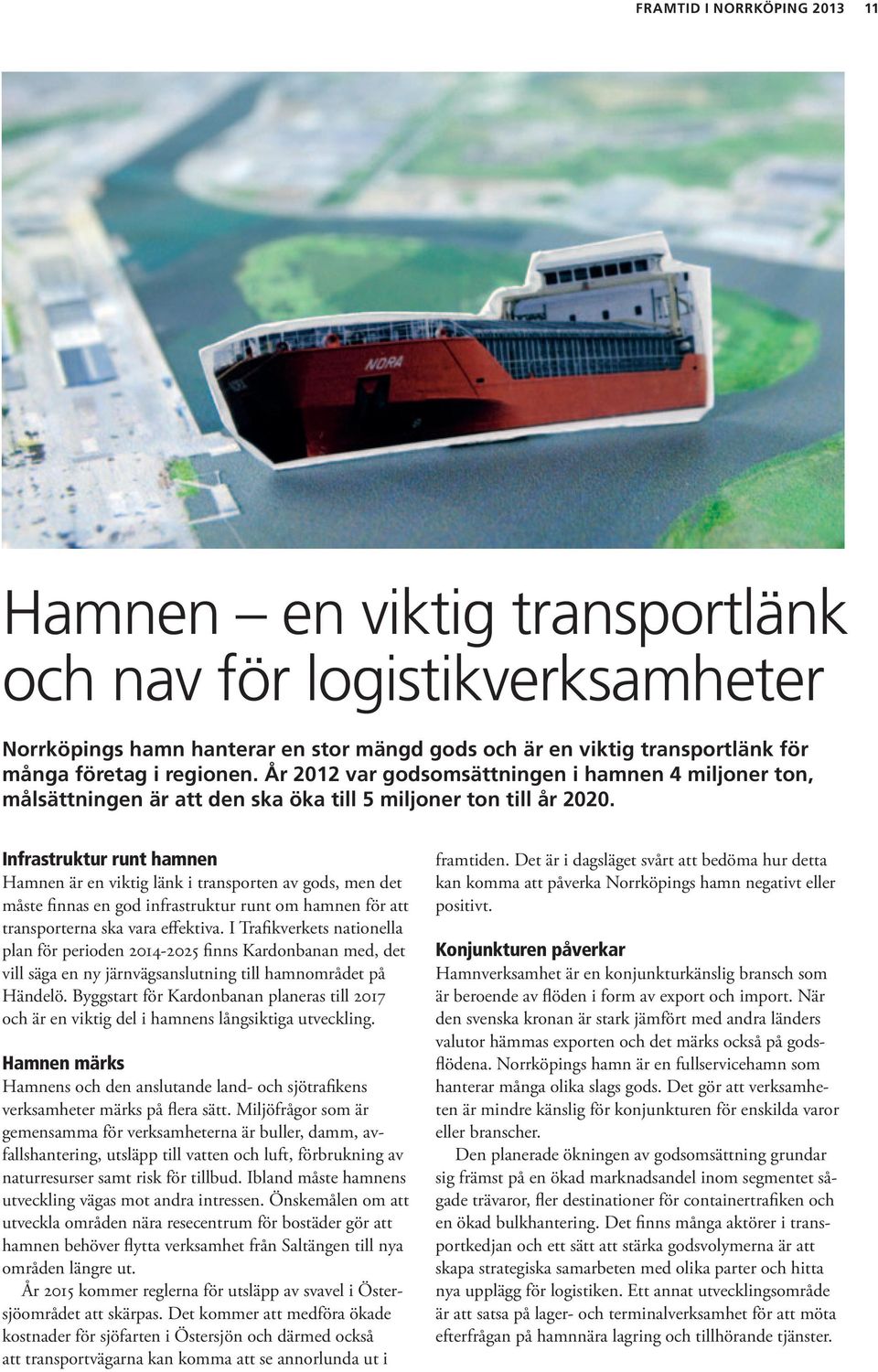 Infrastruktur runt hamnen Hamnen är en viktig länk i transporten av gods, men det måste finnas en god infrastruktur runt om hamnen för att transporterna ska vara effektiva.