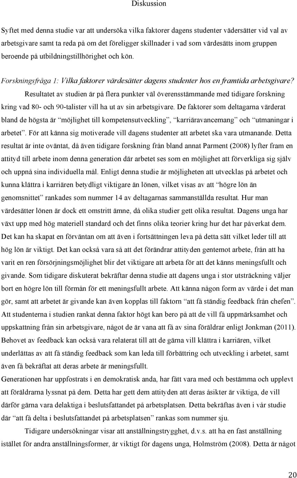 Resultatet av studien är på flera punkter väl överensstämmande med tidigare forskning kring vad 80- och 90-talister vill ha ut av sin arbetsgivare.