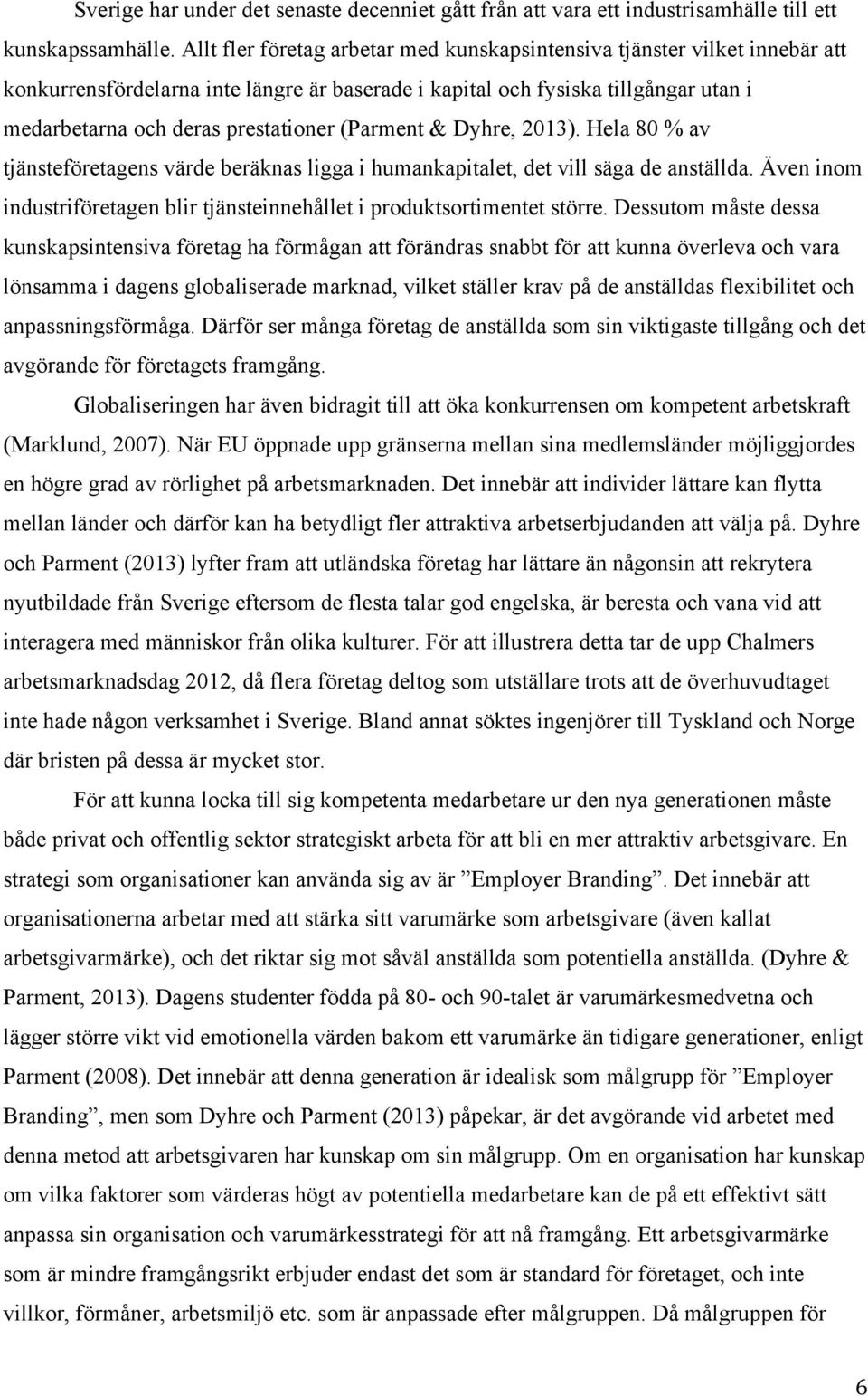 (Parment & Dyhre, 2013). Hela 80 % av tjänsteföretagens värde beräknas ligga i humankapitalet, det vill säga de anställda.