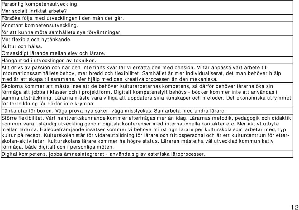 Allt drivs av passion och när den inte finns kvar får vi ersätta den med pension. Vi får anpassa vårt arbete till informationssamhällets behov, mer bredd och flexibilitet.