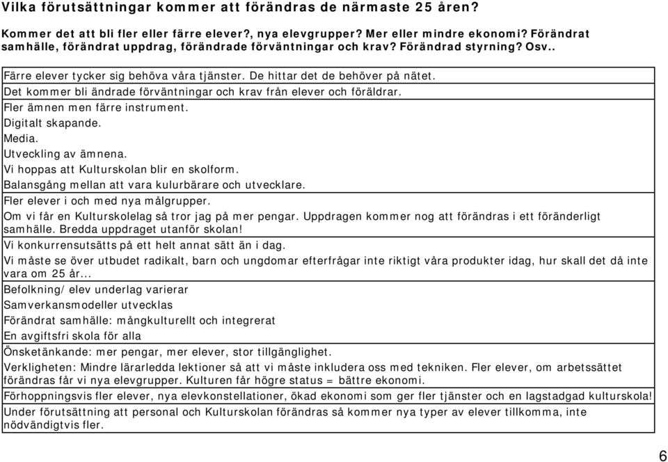 Det kommer bli ändrade förväntningar och krav från elever och föräldrar. Fler ämnen men färre instrument. Digitalt skapande. Media. Utveckling av ämnena. Vi hoppas att Kulturskolan blir en skolform.