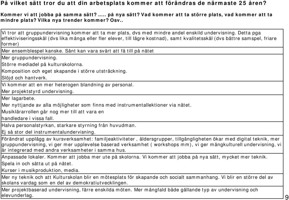 Detta pga effektiviseringsskäl (dvs lika många eller fler elever, till lägre kostnad), samt kvalitetsskäl (dvs bättre samspel, friare former) Mer ensemblespel kanske.