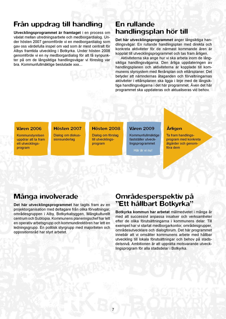 Under hösten 2008 genomförde vi en ny medborgardialog för att få synpunkter på om de långsiktiga handlingsvägar vi föreslog var bra.